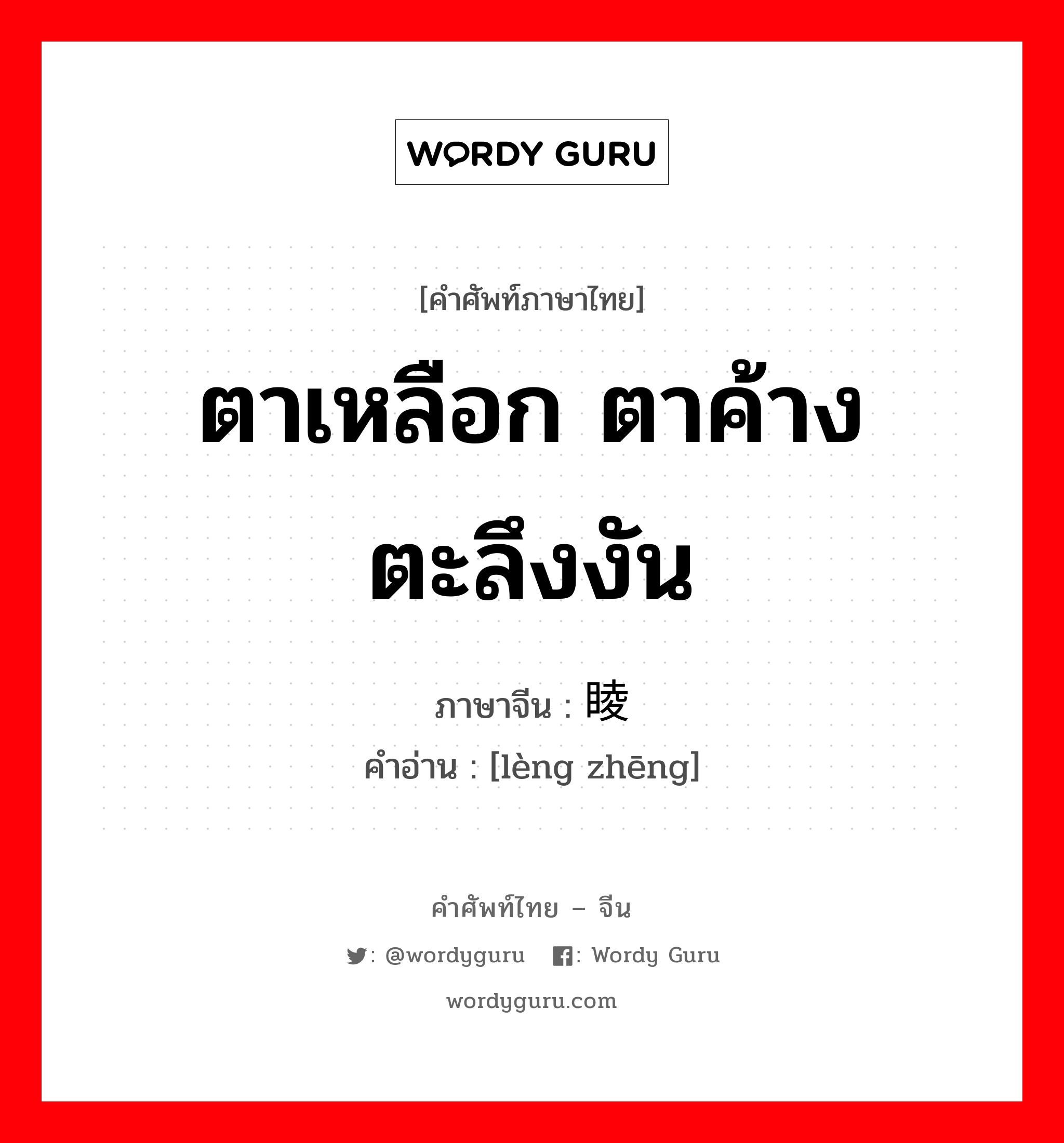 ตาเหลือก ตาค้าง ตะลึงงัน ภาษาจีนคืออะไร, คำศัพท์ภาษาไทย - จีน ตาเหลือก ตาค้าง ตะลึงงัน ภาษาจีน 睖睁 คำอ่าน [lèng zhēng]