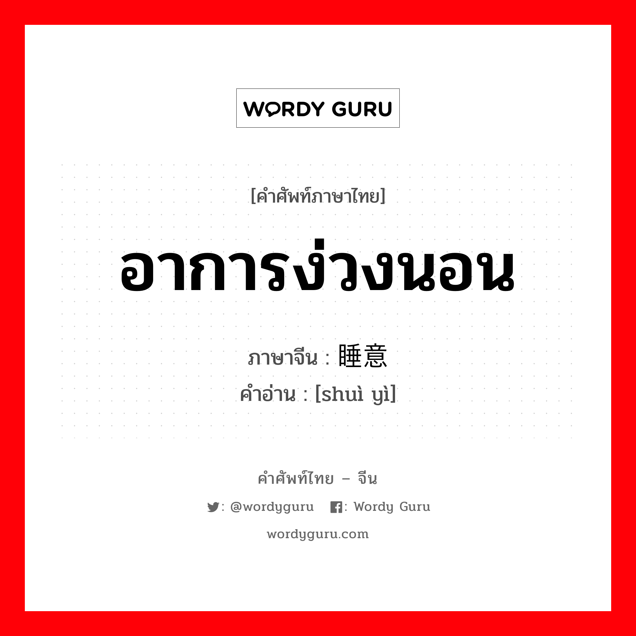 อาการง่วงนอน ภาษาจีนคืออะไร, คำศัพท์ภาษาไทย - จีน อาการง่วงนอน ภาษาจีน 睡意 คำอ่าน [shuì yì]