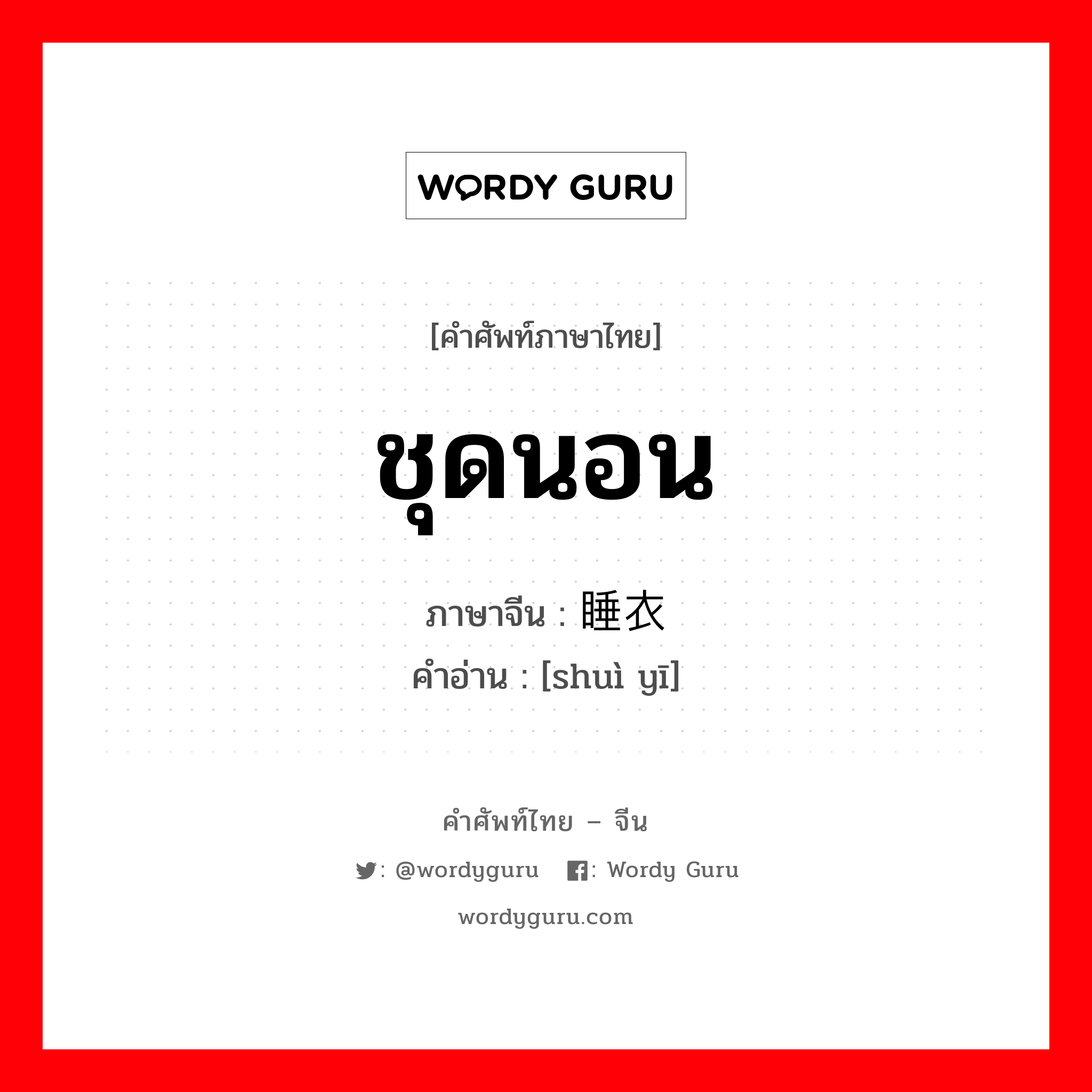 ชุดนอน ภาษาจีนคืออะไร, คำศัพท์ภาษาไทย - จีน ชุดนอน ภาษาจีน 睡衣 คำอ่าน [shuì yī]