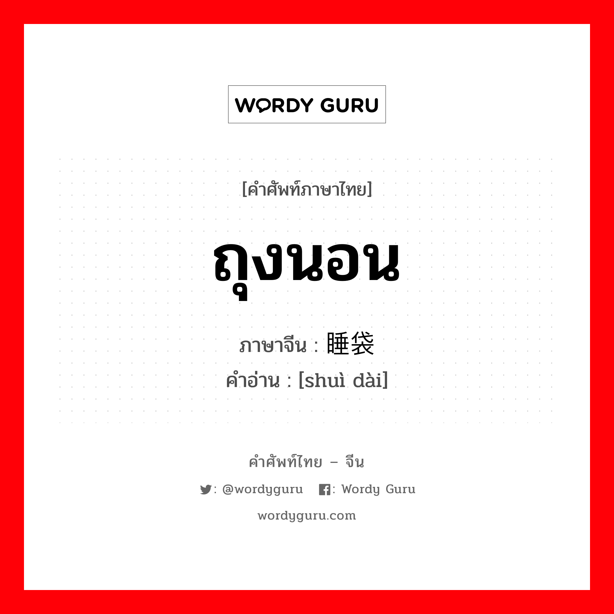 ถุงนอน ภาษาจีนคืออะไร, คำศัพท์ภาษาไทย - จีน ถุงนอน ภาษาจีน 睡袋 คำอ่าน [shuì dài]