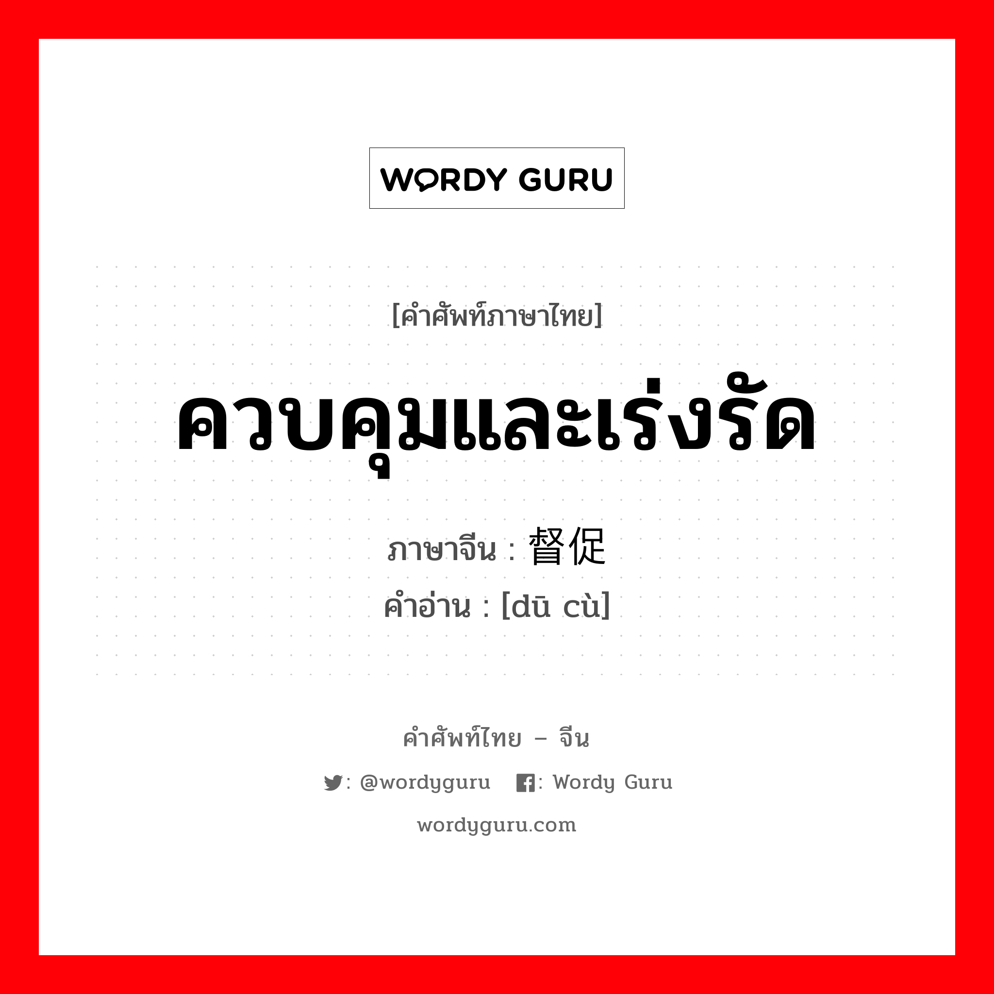 ควบคุมและเร่งรัด ภาษาจีนคืออะไร, คำศัพท์ภาษาไทย - จีน ควบคุมและเร่งรัด ภาษาจีน 督促 คำอ่าน [dū cù]