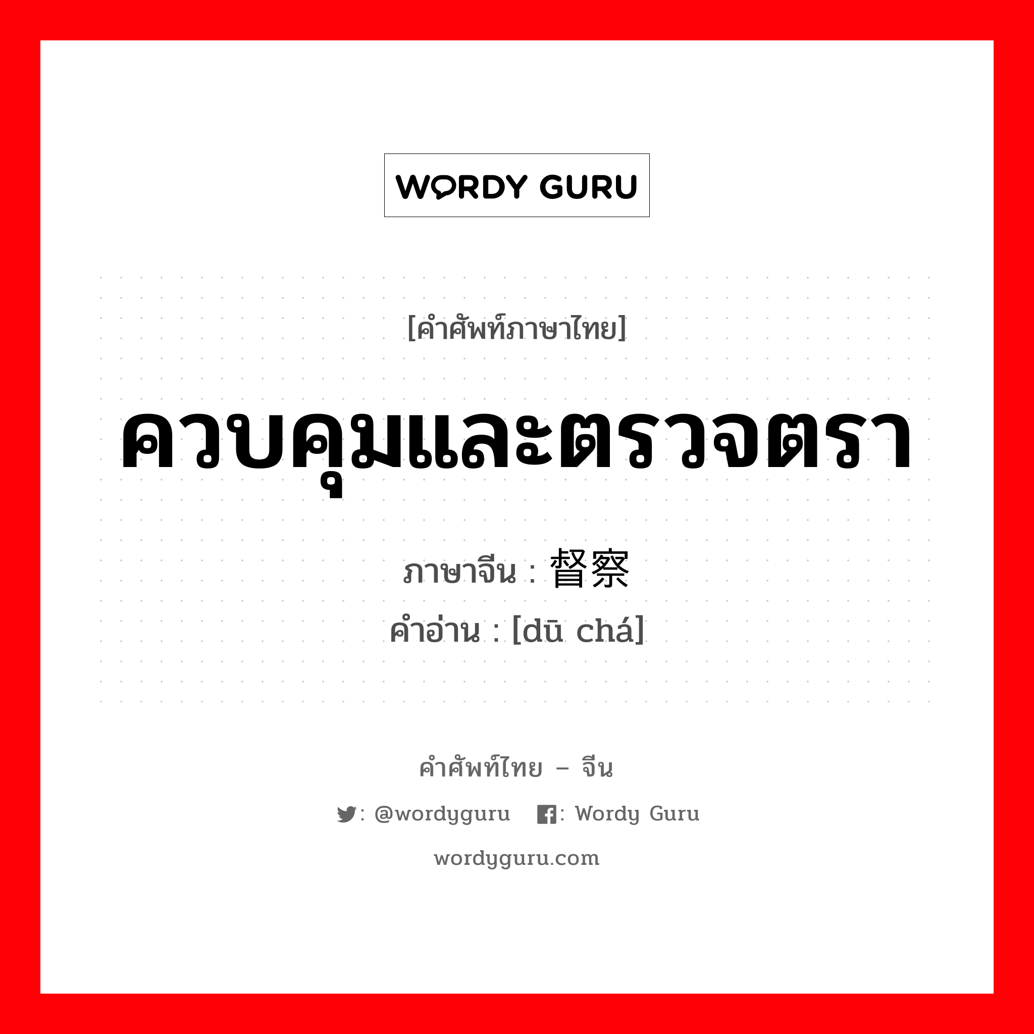 ควบคุมและตรวจตรา ภาษาจีนคืออะไร, คำศัพท์ภาษาไทย - จีน ควบคุมและตรวจตรา ภาษาจีน 督察 คำอ่าน [dū chá]