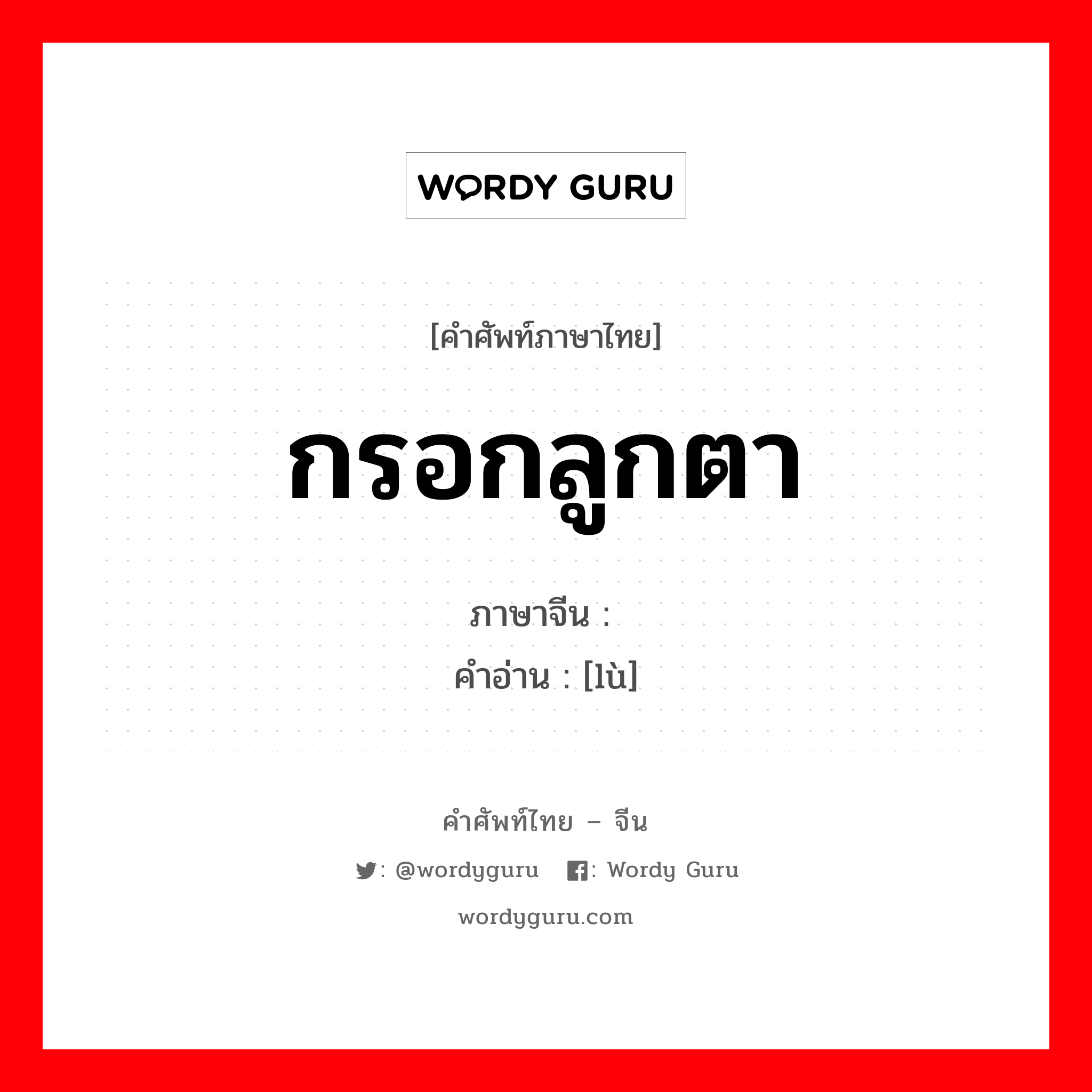 กรอกลูกตา ภาษาจีนคืออะไร, คำศัพท์ภาษาไทย - จีน กรอกลูกตา ภาษาจีน 睩 คำอ่าน [lù]