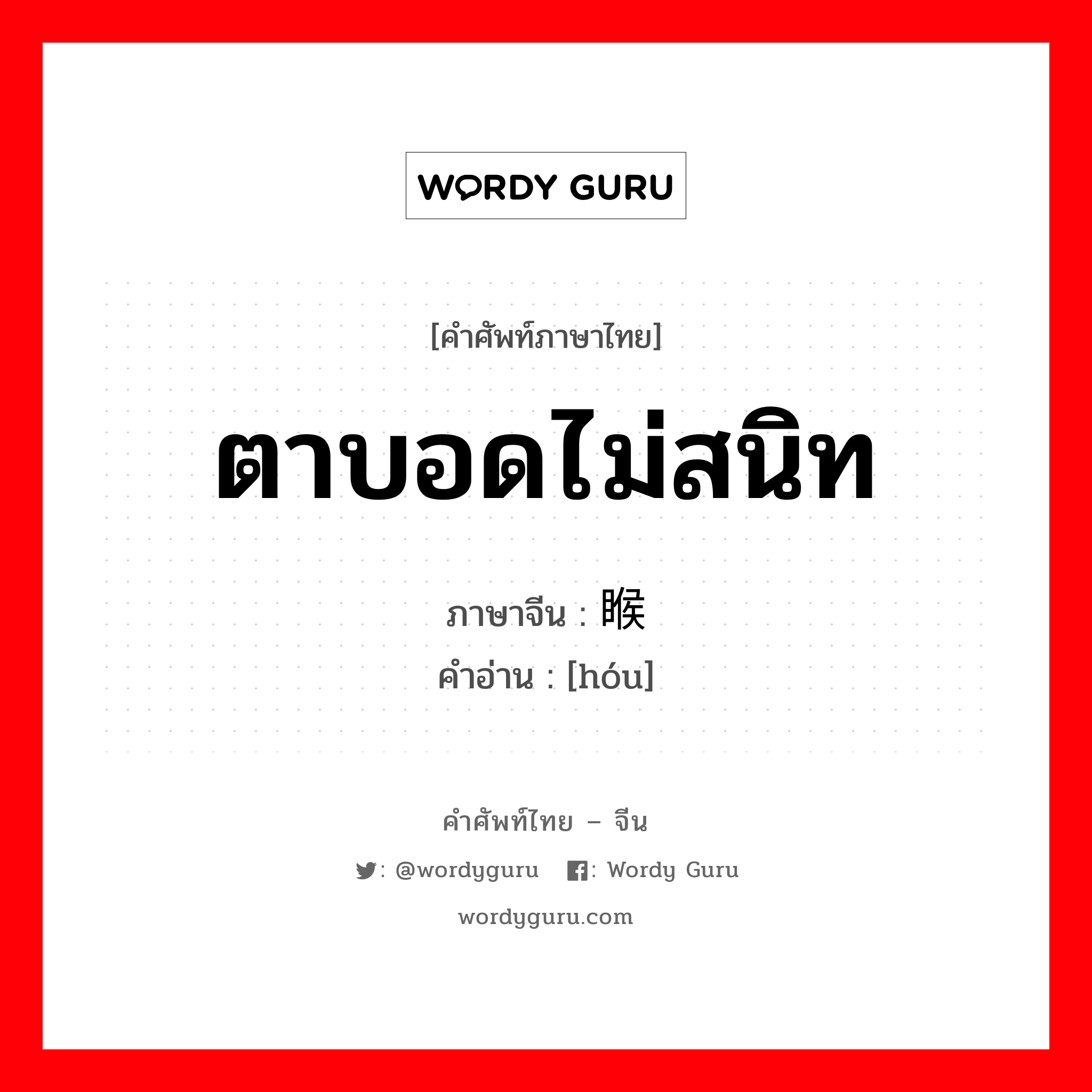 ตาบอดไม่สนิท ภาษาจีนคืออะไร, คำศัพท์ภาษาไทย - จีน ตาบอดไม่สนิท ภาษาจีน 睺 คำอ่าน [hóu]