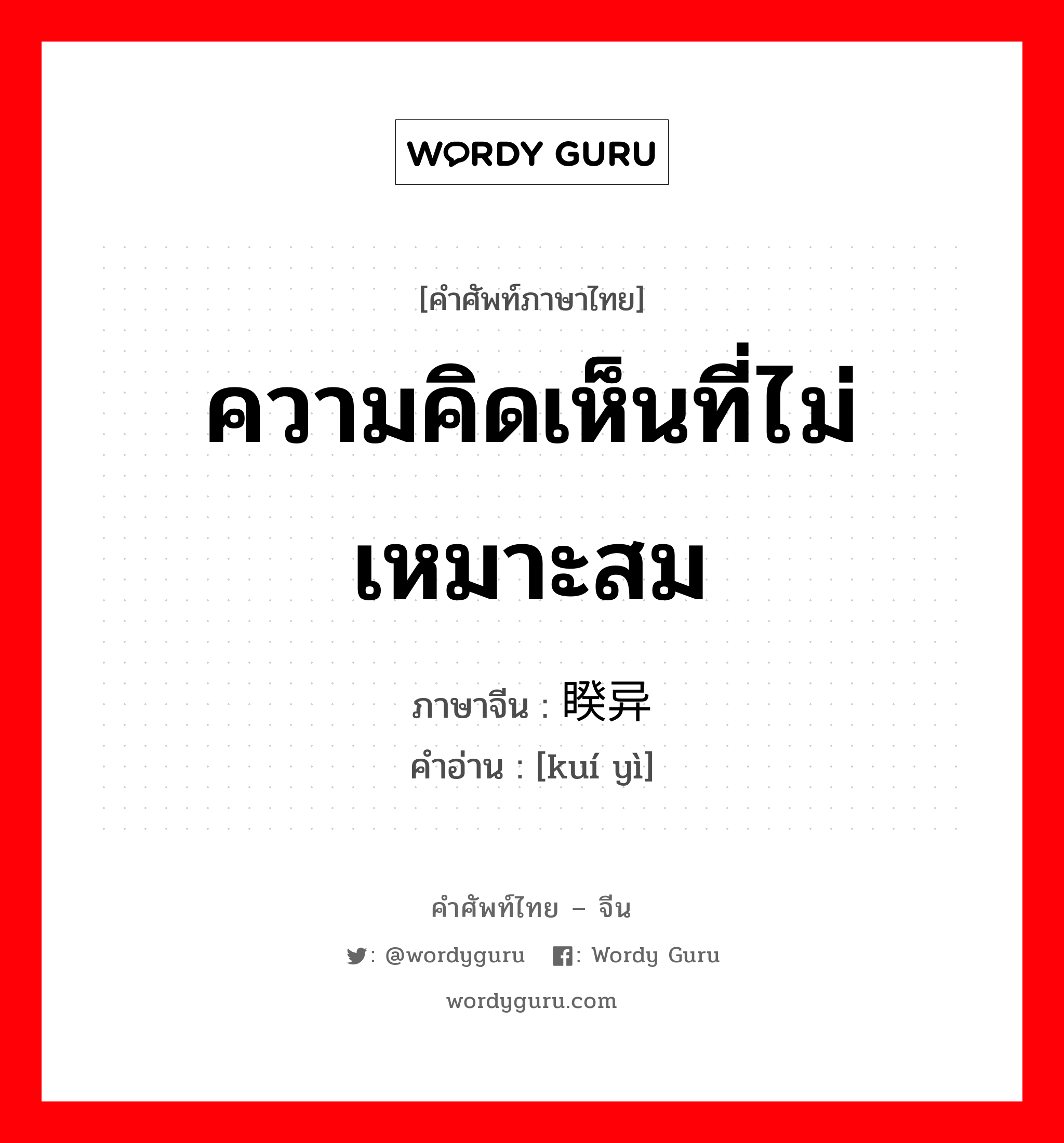 ความคิดเห็นที่ไม่เหมาะสม ภาษาจีนคืออะไร, คำศัพท์ภาษาไทย - จีน ความคิดเห็นที่ไม่เหมาะสม ภาษาจีน 睽异 คำอ่าน [kuí yì]