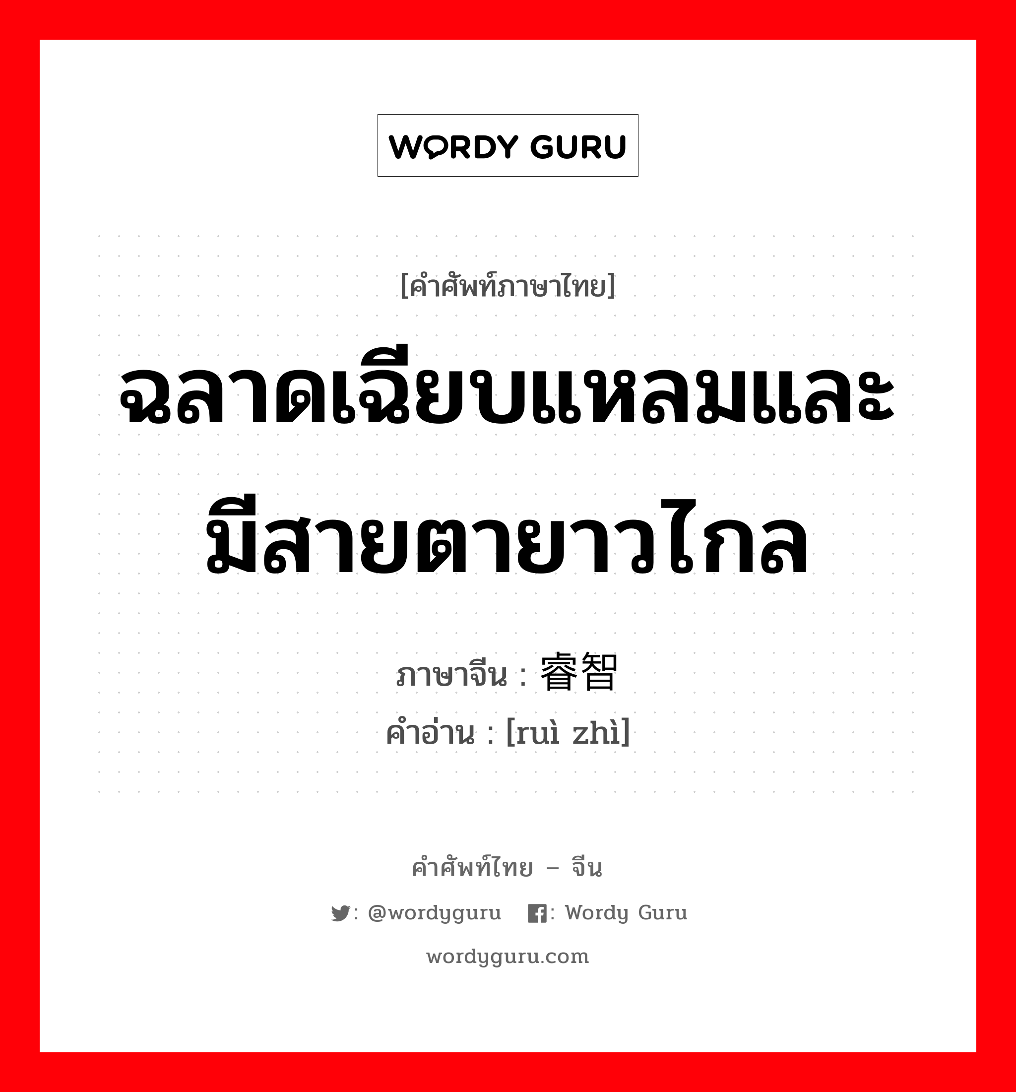 ฉลาดเฉียบแหลมและมีสายตายาวไกล ภาษาจีนคืออะไร, คำศัพท์ภาษาไทย - จีน ฉลาดเฉียบแหลมและมีสายตายาวไกล ภาษาจีน 睿智 คำอ่าน [ruì zhì]