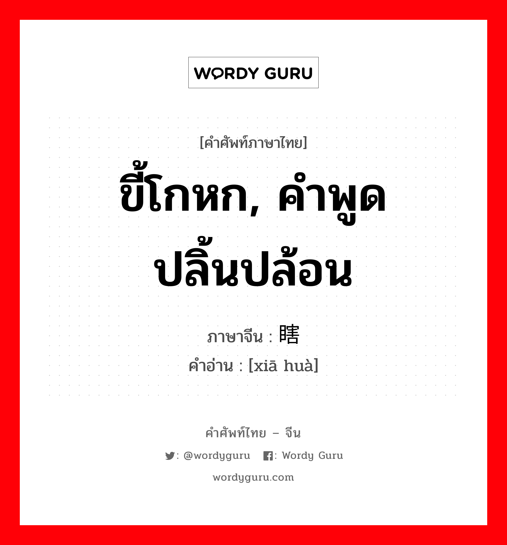 ขี้โกหก, คำพูดปลิ้นปล้อน ภาษาจีนคืออะไร, คำศัพท์ภาษาไทย - จีน ขี้โกหก, คำพูดปลิ้นปล้อน ภาษาจีน 瞎话 คำอ่าน [xiā huà]