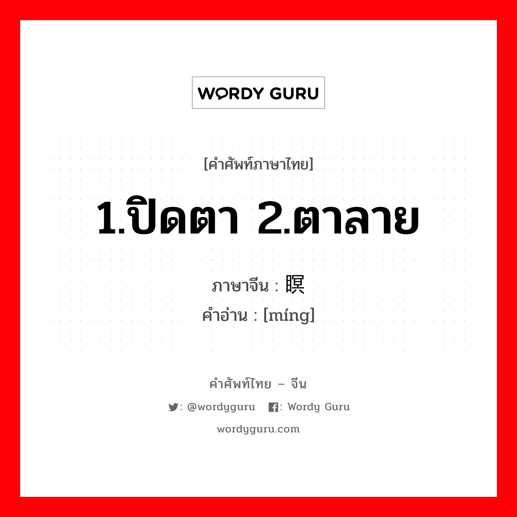 1.ปิดตา 2.ตาลาย ภาษาจีนคืออะไร, คำศัพท์ภาษาไทย - จีน 1.ปิดตา 2.ตาลาย ภาษาจีน 瞑 คำอ่าน [míng]