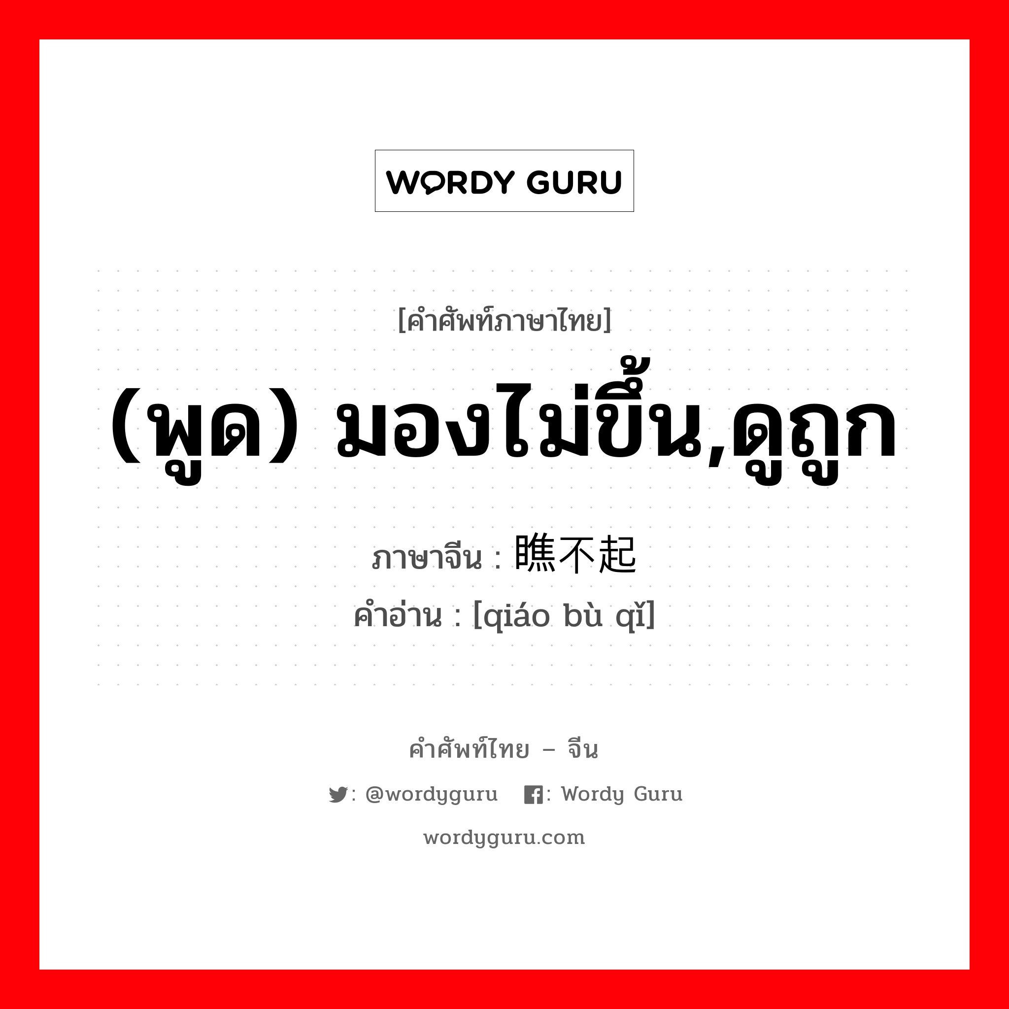 (พูด) มองไม่ขึ้น,ดูถูก ภาษาจีนคืออะไร, คำศัพท์ภาษาไทย - จีน (พูด) มองไม่ขึ้น,ดูถูก ภาษาจีน 瞧不起 คำอ่าน [qiáo bù qǐ]