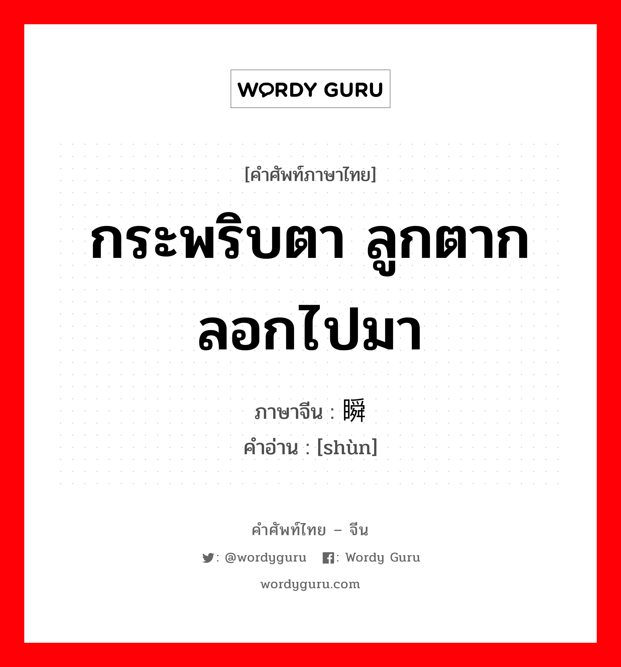 กระพริบตา ลูกตากลอกไปมา ภาษาจีนคืออะไร, คำศัพท์ภาษาไทย - จีน กระพริบตา ลูกตากลอกไปมา ภาษาจีน 瞬 คำอ่าน [shùn]