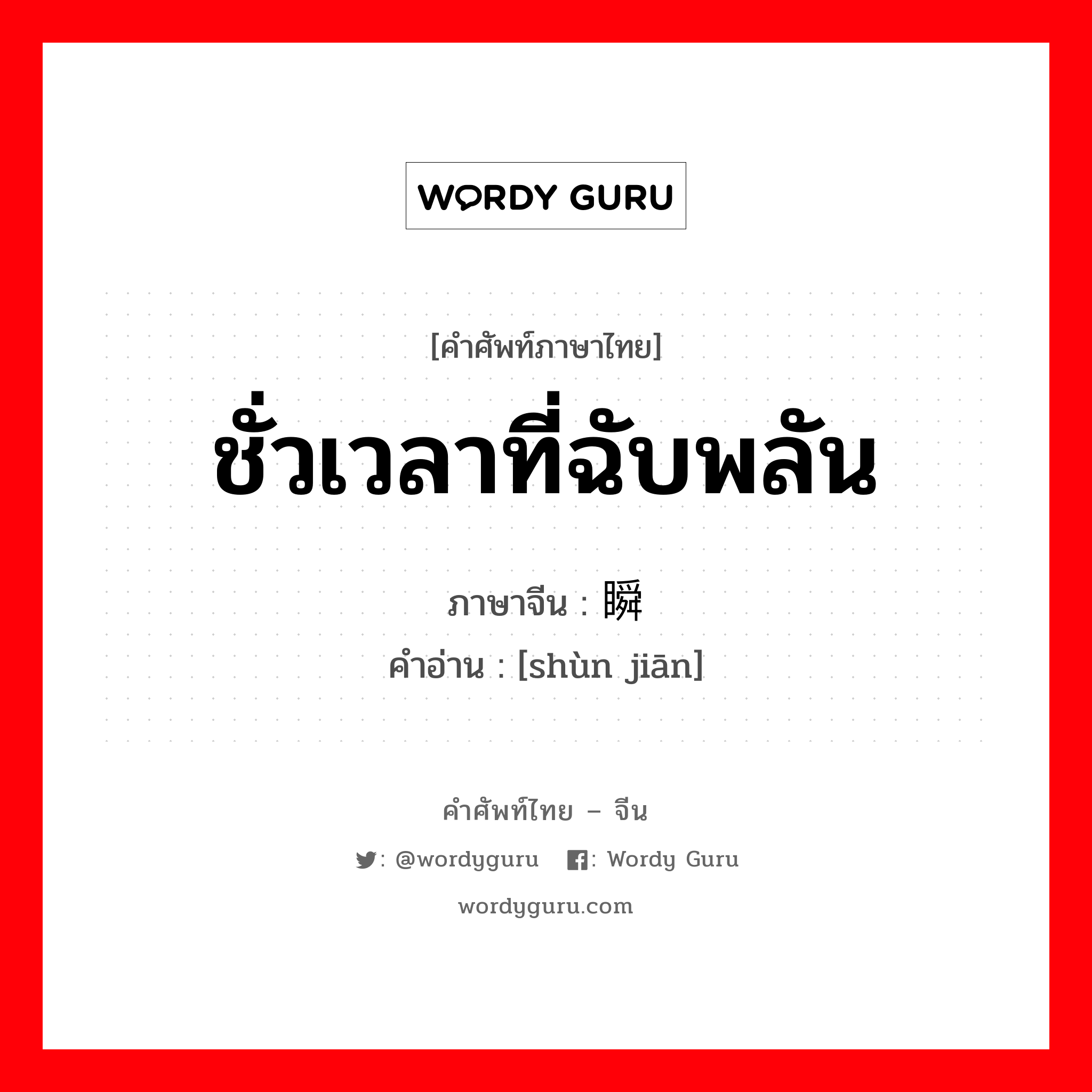 ชั่วเวลาที่ฉับพลัน ภาษาจีนคืออะไร, คำศัพท์ภาษาไทย - จีน ชั่วเวลาที่ฉับพลัน ภาษาจีน 瞬间 คำอ่าน [shùn jiān]