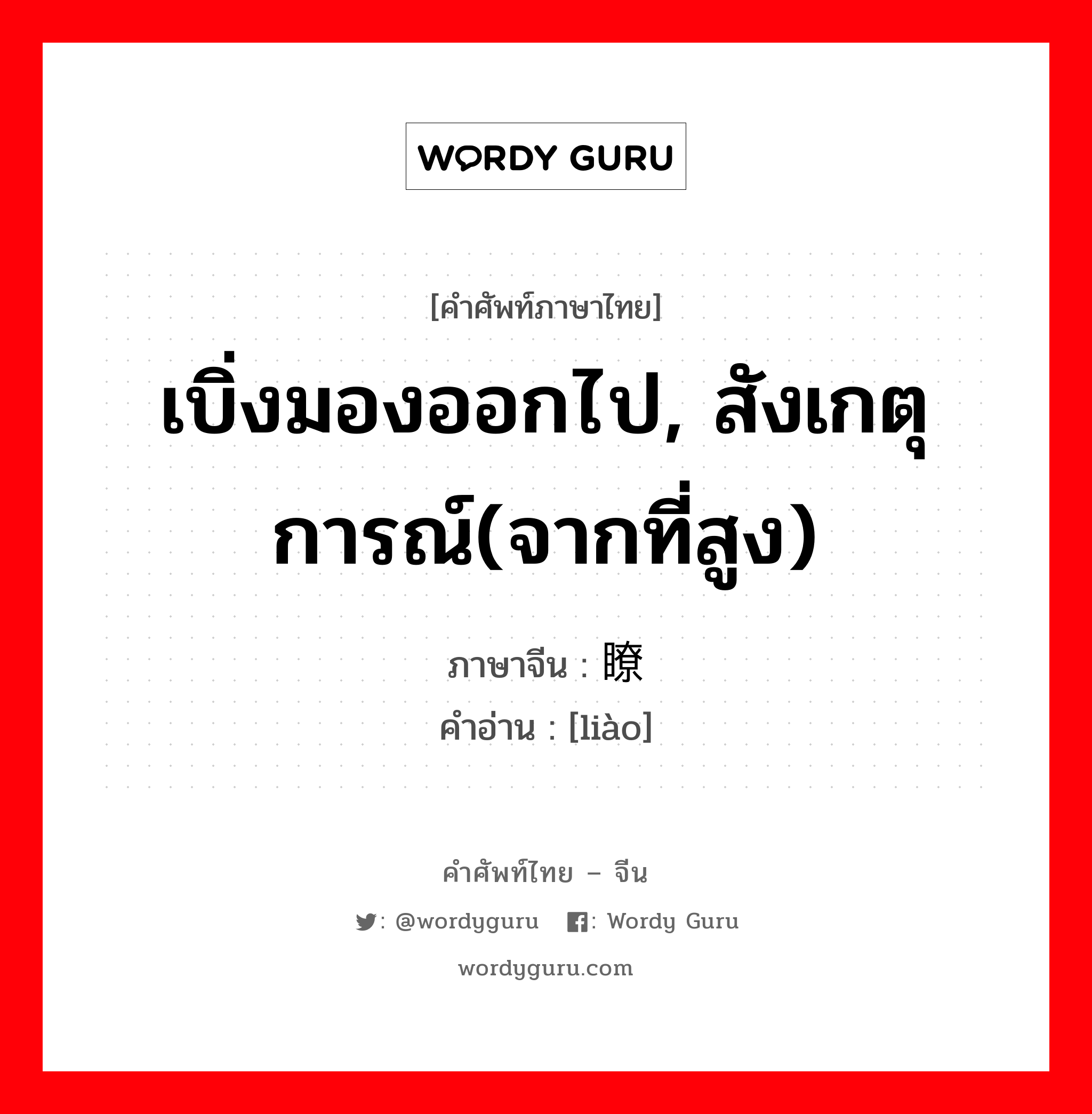 เบิ่งมองออกไป, สังเกตุการณ์(จากที่สูง) ภาษาจีนคืออะไร, คำศัพท์ภาษาไทย - จีน เบิ่งมองออกไป, สังเกตุการณ์(จากที่สูง) ภาษาจีน 瞭 คำอ่าน [liào]