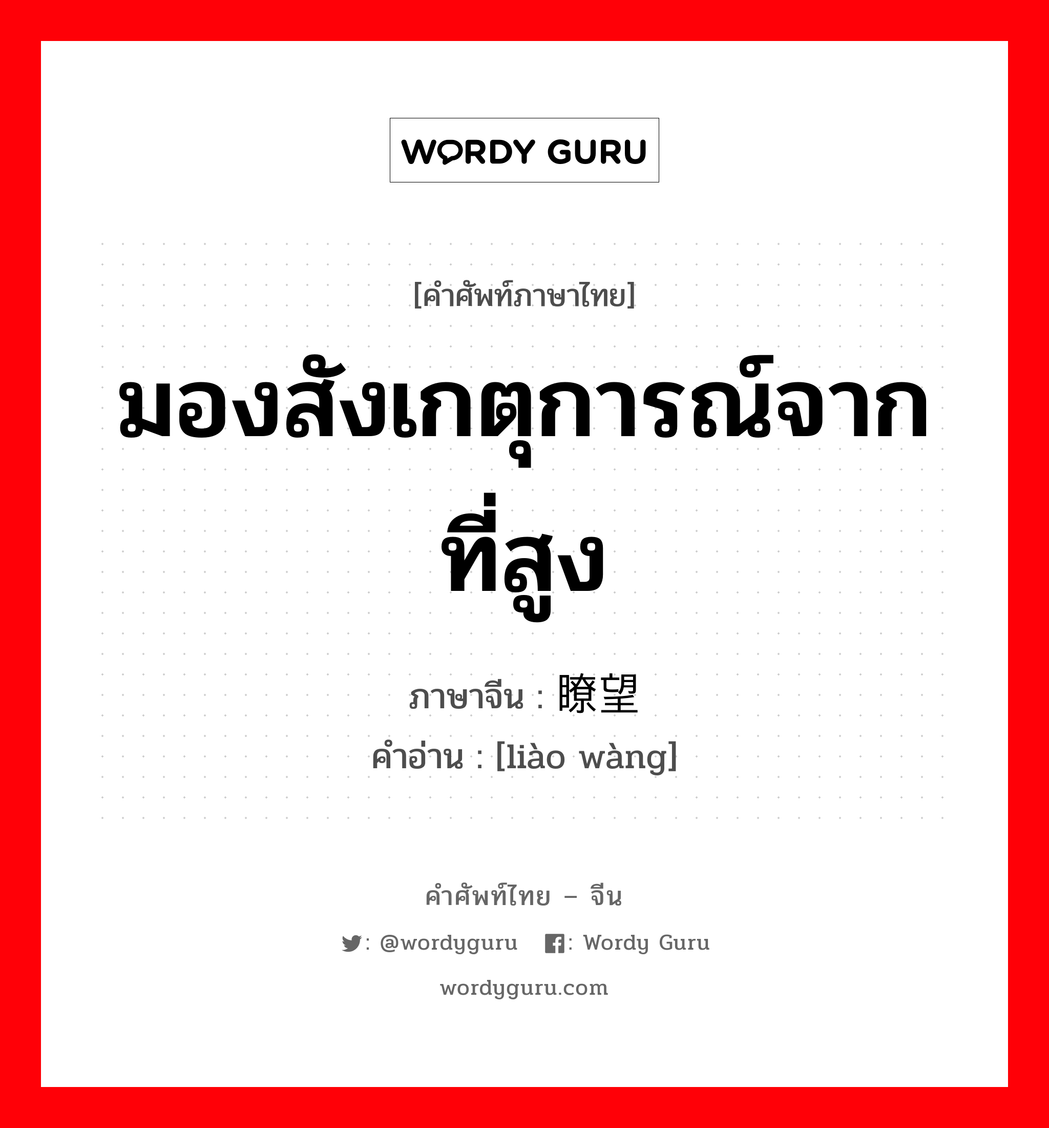 มองสังเกตุการณ์จากที่สูง ภาษาจีนคืออะไร, คำศัพท์ภาษาไทย - จีน มองสังเกตุการณ์จากที่สูง ภาษาจีน 瞭望 คำอ่าน [liào wàng]