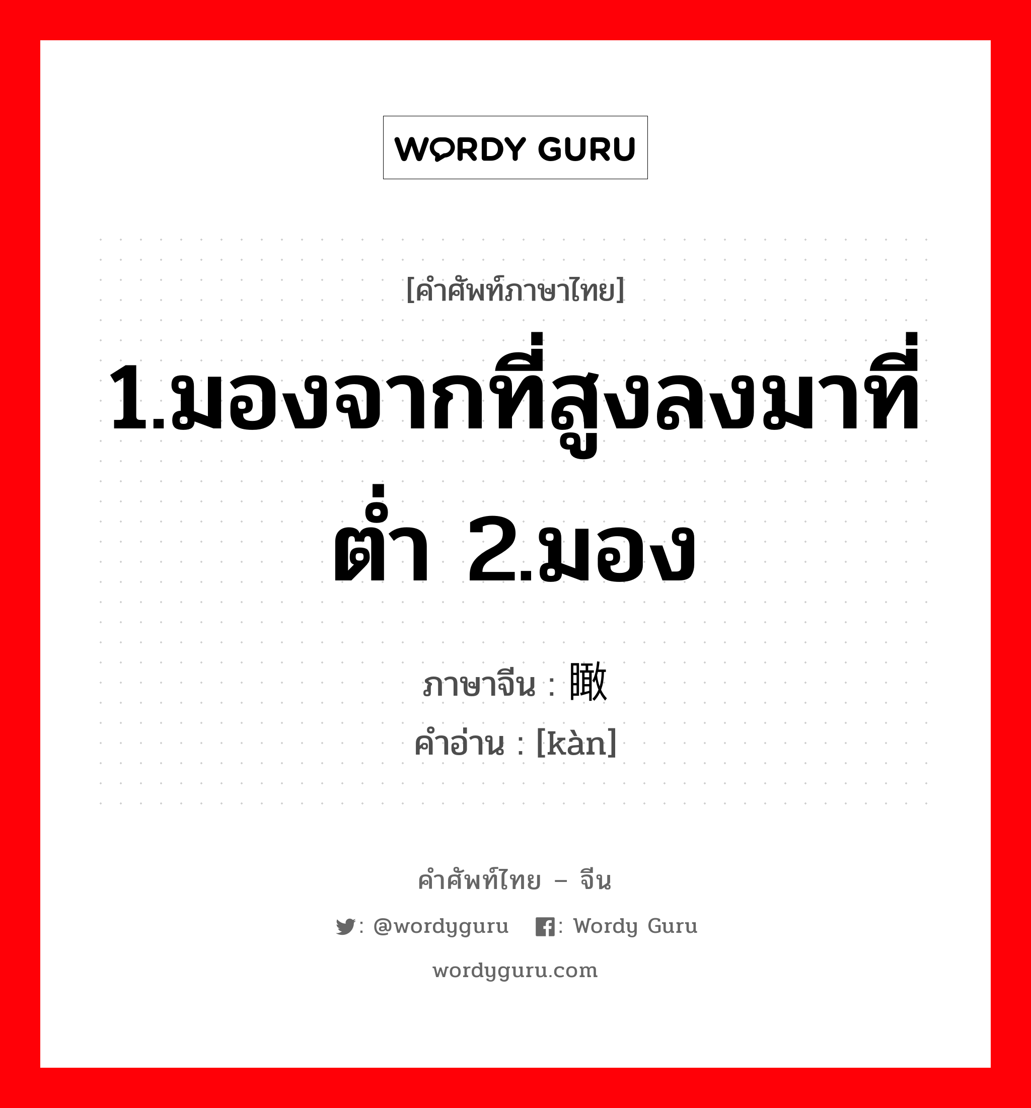 1.มองจากที่สูงลงมาที่ต่ำ 2.มอง ภาษาจีนคืออะไร, คำศัพท์ภาษาไทย - จีน 1.มองจากที่สูงลงมาที่ต่ำ 2.มอง ภาษาจีน 瞰 คำอ่าน [kàn]