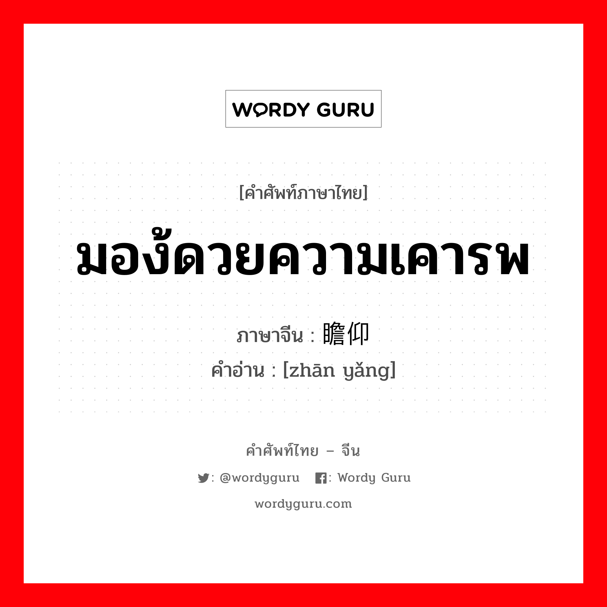 มอง้ดวยความเคารพ ภาษาจีนคืออะไร, คำศัพท์ภาษาไทย - จีน มอง้ดวยความเคารพ ภาษาจีน 瞻仰 คำอ่าน [zhān yǎng]