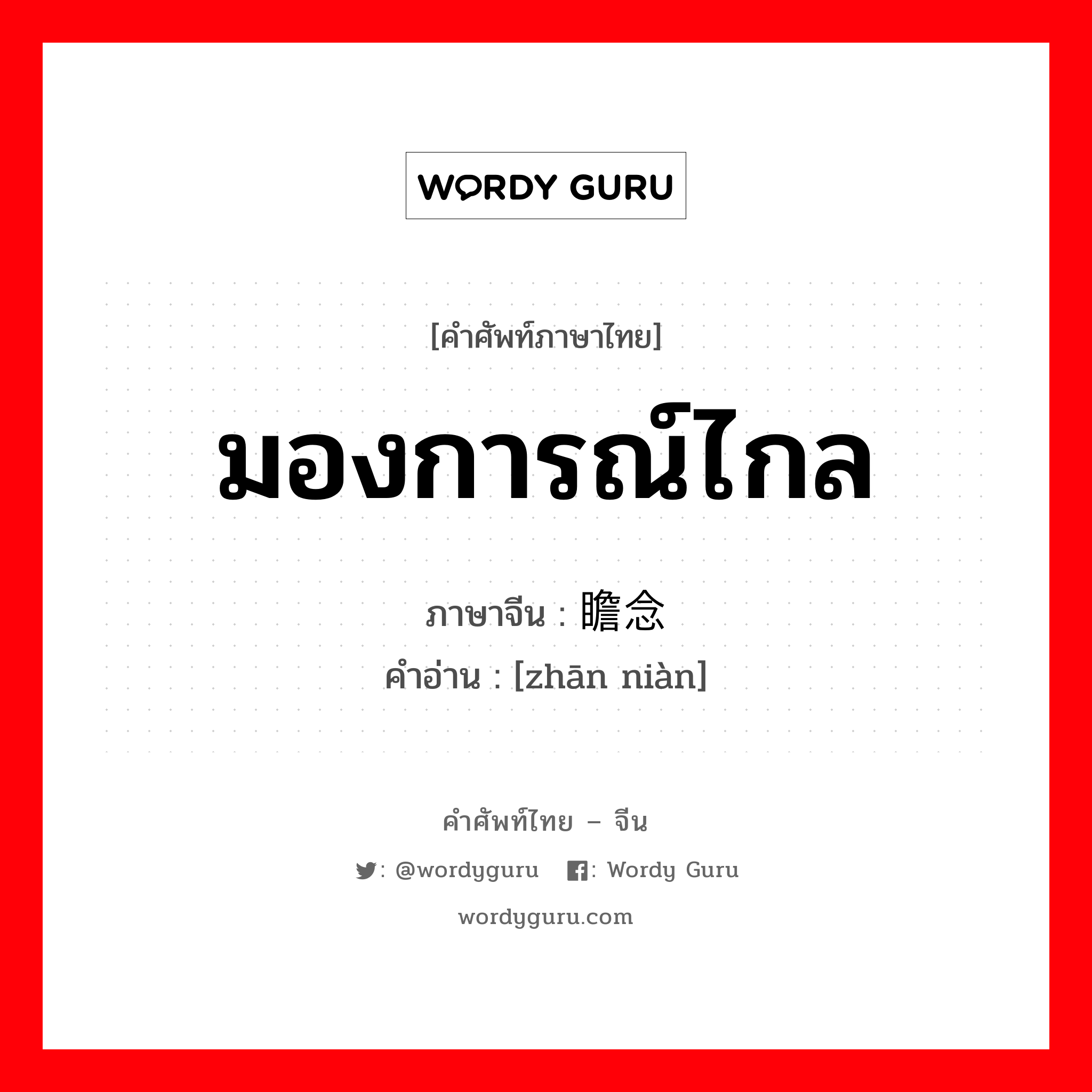 มองการณ์ไกล ภาษาจีนคืออะไร, คำศัพท์ภาษาไทย - จีน มองการณ์ไกล ภาษาจีน 瞻念 คำอ่าน [zhān niàn]