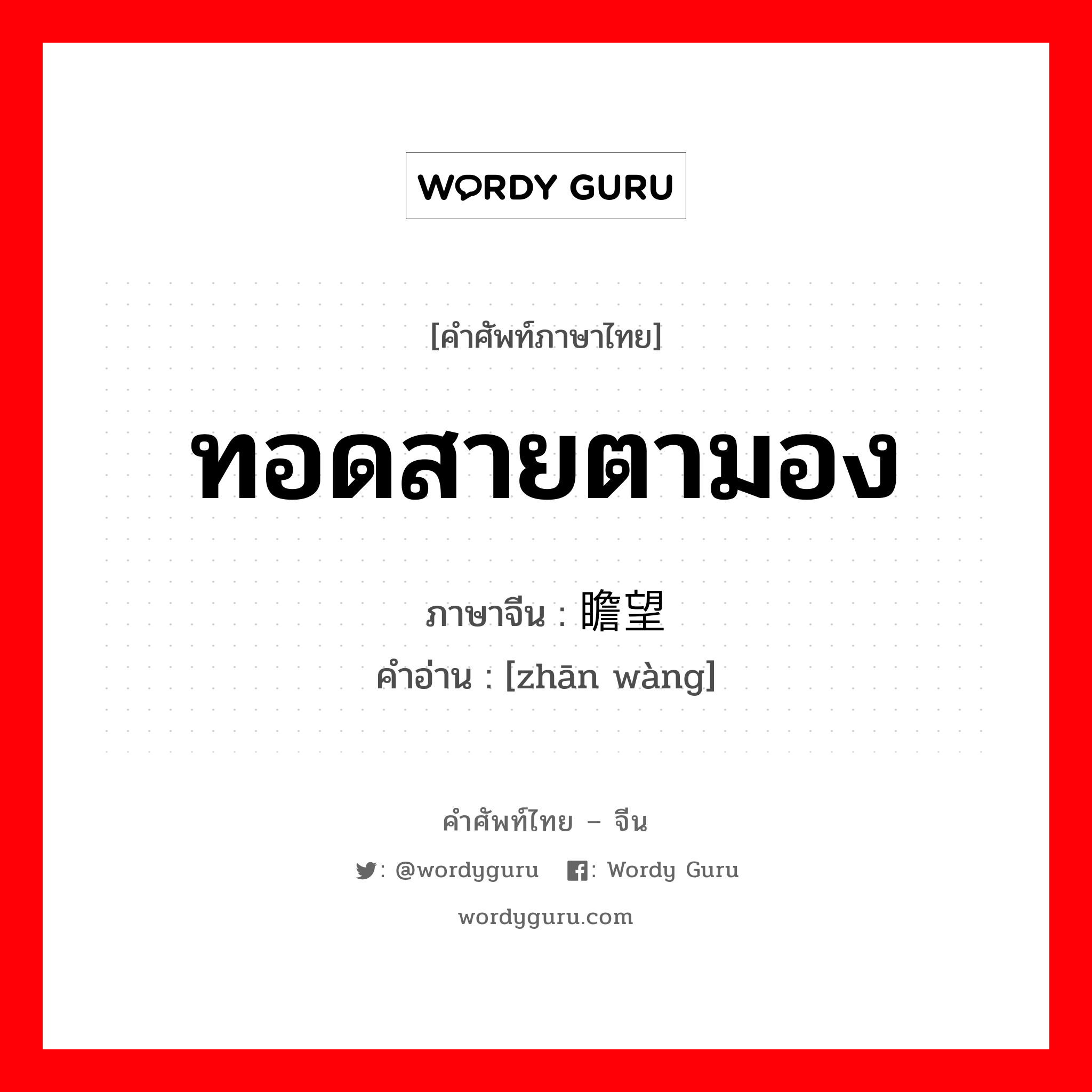 ทอดสายตามอง ภาษาจีนคืออะไร, คำศัพท์ภาษาไทย - จีน ทอดสายตามอง ภาษาจีน 瞻望 คำอ่าน [zhān wàng]