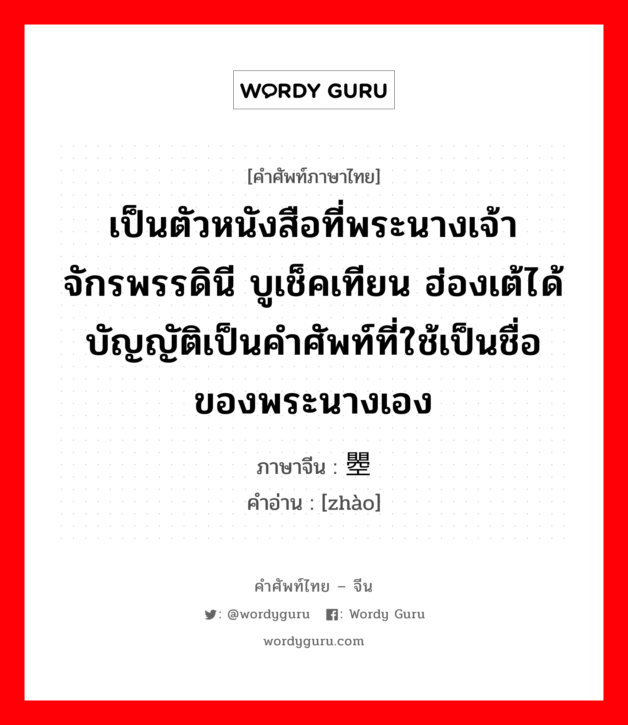 เป็นตัวหนังสือที่พระนางเจ้าจักรพรรดินี บูเช็คเทียน ฮ่องเต้ได้บัญญัติเป็นคำศัพท์ที่ใช้เป็นชื่อของพระนางเอง ภาษาจีนคืออะไร, คำศัพท์ภาษาไทย - จีน เป็นตัวหนังสือที่พระนางเจ้าจักรพรรดินี บูเช็คเทียน ฮ่องเต้ได้บัญญัติเป็นคำศัพท์ที่ใช้เป็นชื่อของพระนางเอง ภาษาจีน 瞾 คำอ่าน [zhào]