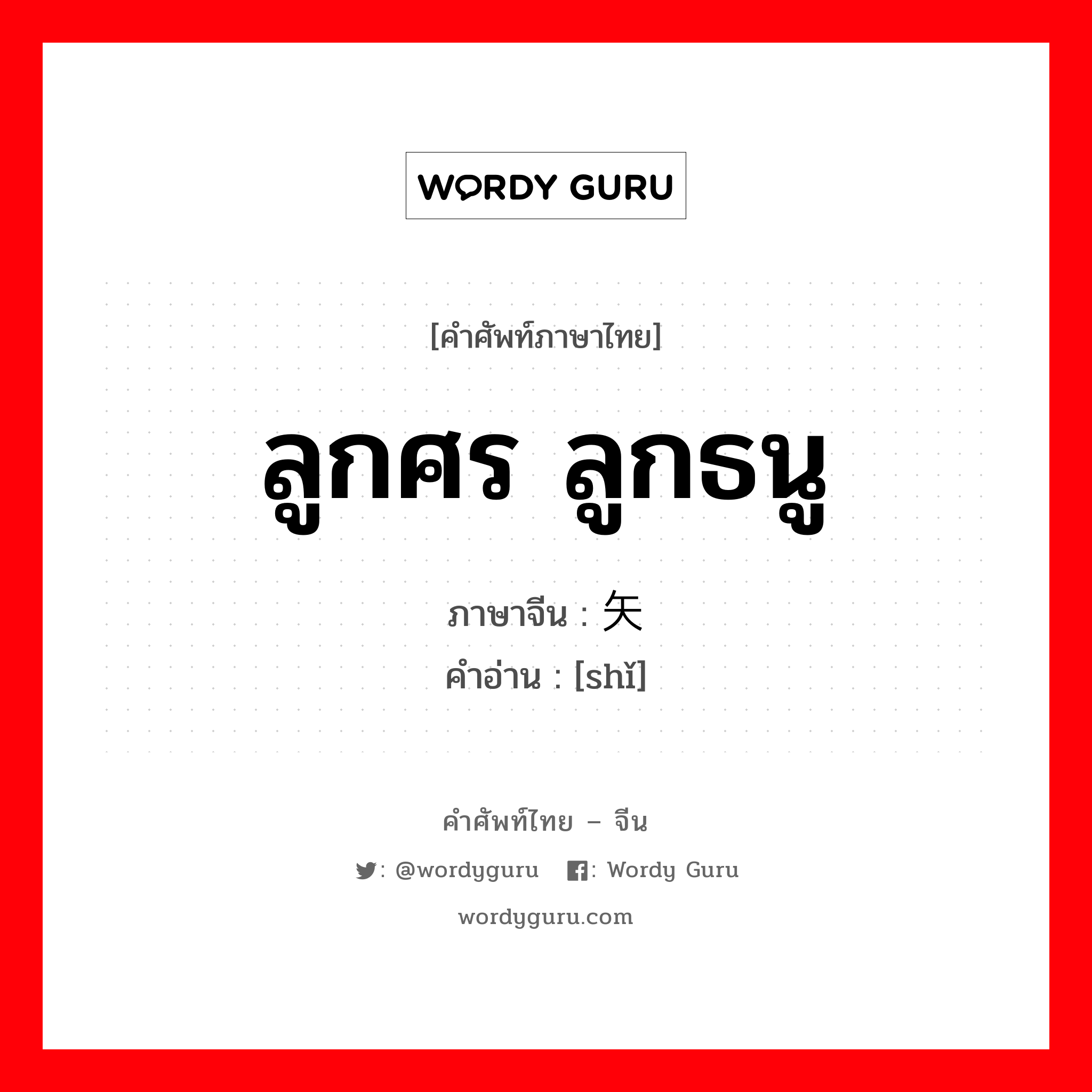 ลูกศร ลูกธนู ภาษาจีนคืออะไร, คำศัพท์ภาษาไทย - จีน ลูกศร ลูกธนู ภาษาจีน 矢 คำอ่าน [shǐ]