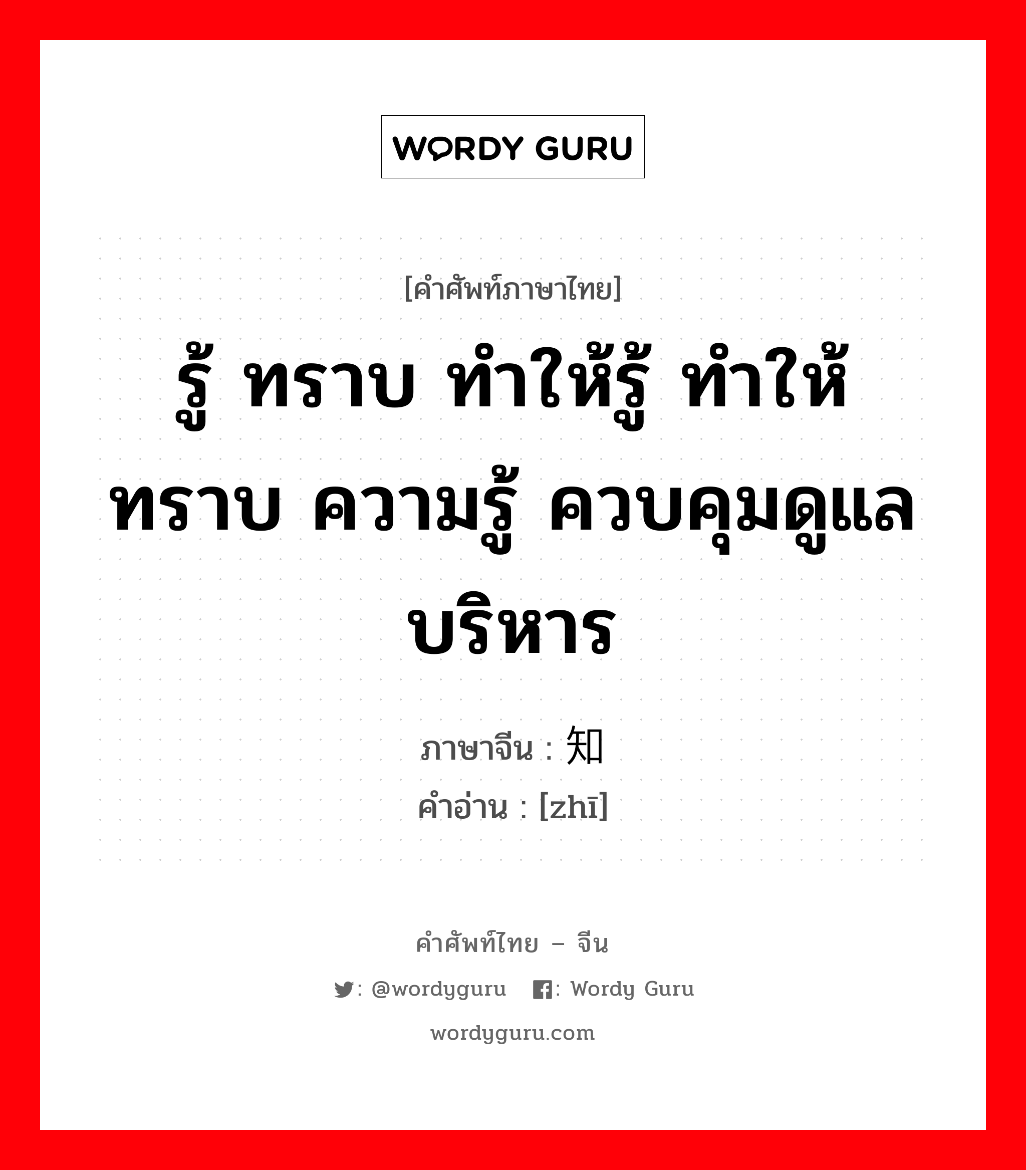 รู้ ทราบ ทำให้รู้ ทำให้ทราบ ความรู้ ควบคุมดูแล บริหาร ภาษาจีนคืออะไร, คำศัพท์ภาษาไทย - จีน รู้ ทราบ ทำให้รู้ ทำให้ทราบ ความรู้ ควบคุมดูแล บริหาร ภาษาจีน 知 คำอ่าน [zhī]