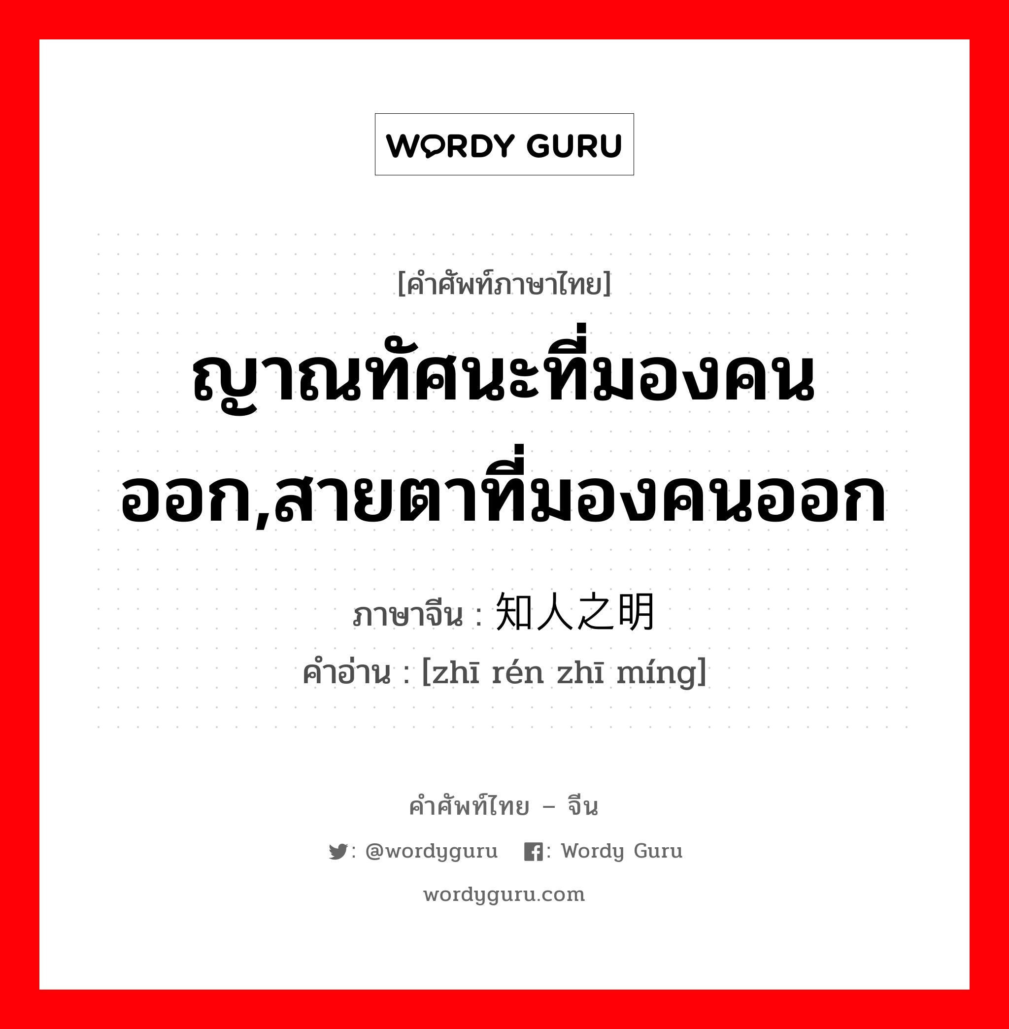 ญาณทัศนะที่มองคนออก,สายตาที่มองคนออก ภาษาจีนคืออะไร, คำศัพท์ภาษาไทย - จีน ญาณทัศนะที่มองคนออก,สายตาที่มองคนออก ภาษาจีน 知人之明 คำอ่าน [zhī rén zhī míng]