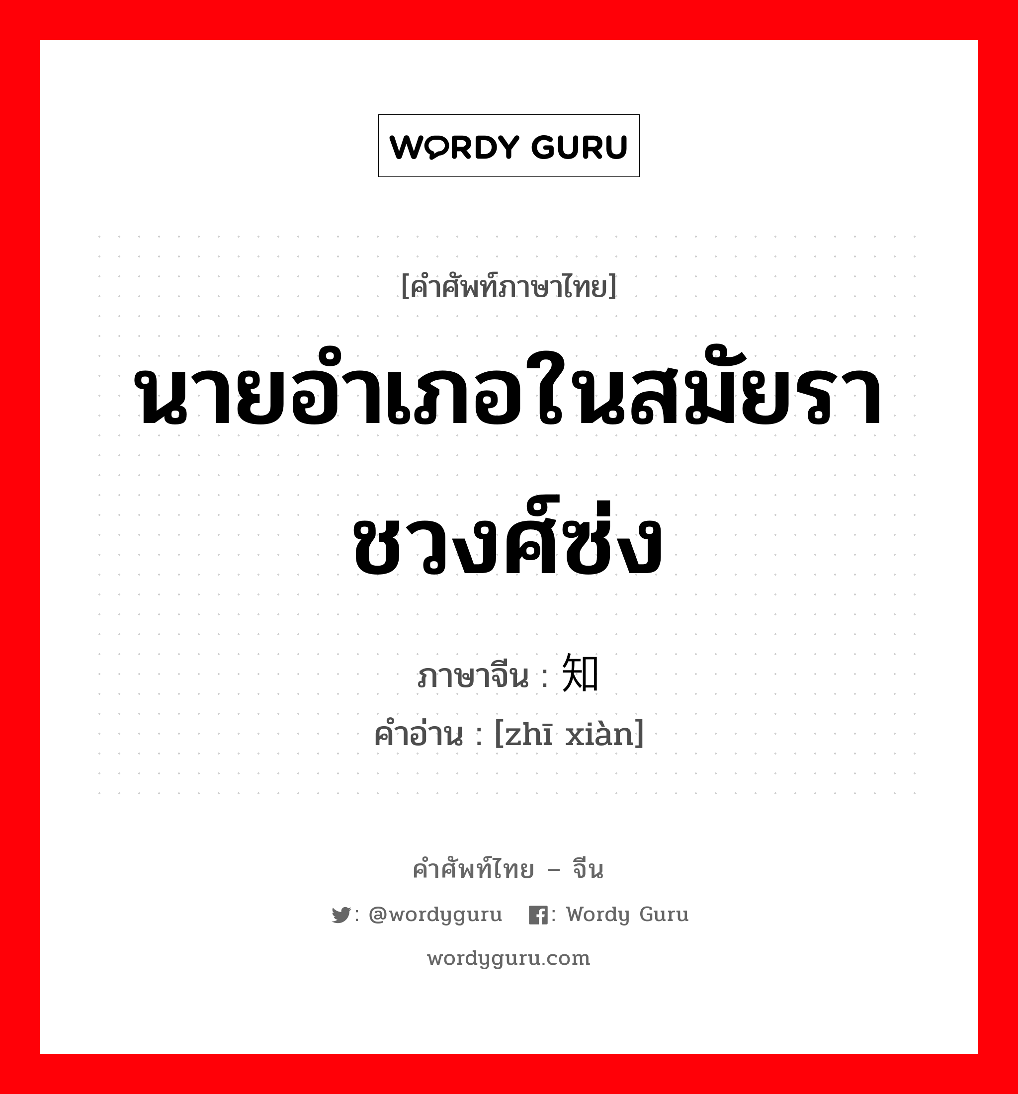 นายอำเภอในสมัยราชวงศ์ซ่ง ภาษาจีนคืออะไร, คำศัพท์ภาษาไทย - จีน นายอำเภอในสมัยราชวงศ์ซ่ง ภาษาจีน 知县 คำอ่าน [zhī xiàn]