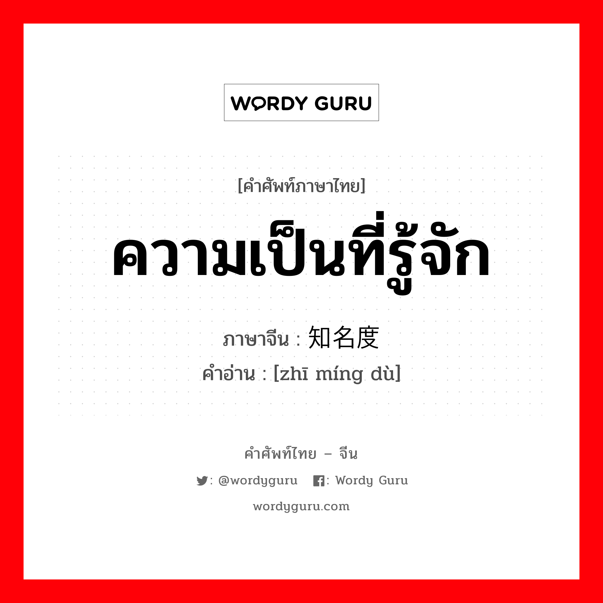 ความเป็นที่รู้จัก ภาษาจีนคืออะไร, คำศัพท์ภาษาไทย - จีน ความเป็นที่รู้จัก ภาษาจีน 知名度 คำอ่าน [zhī míng dù]