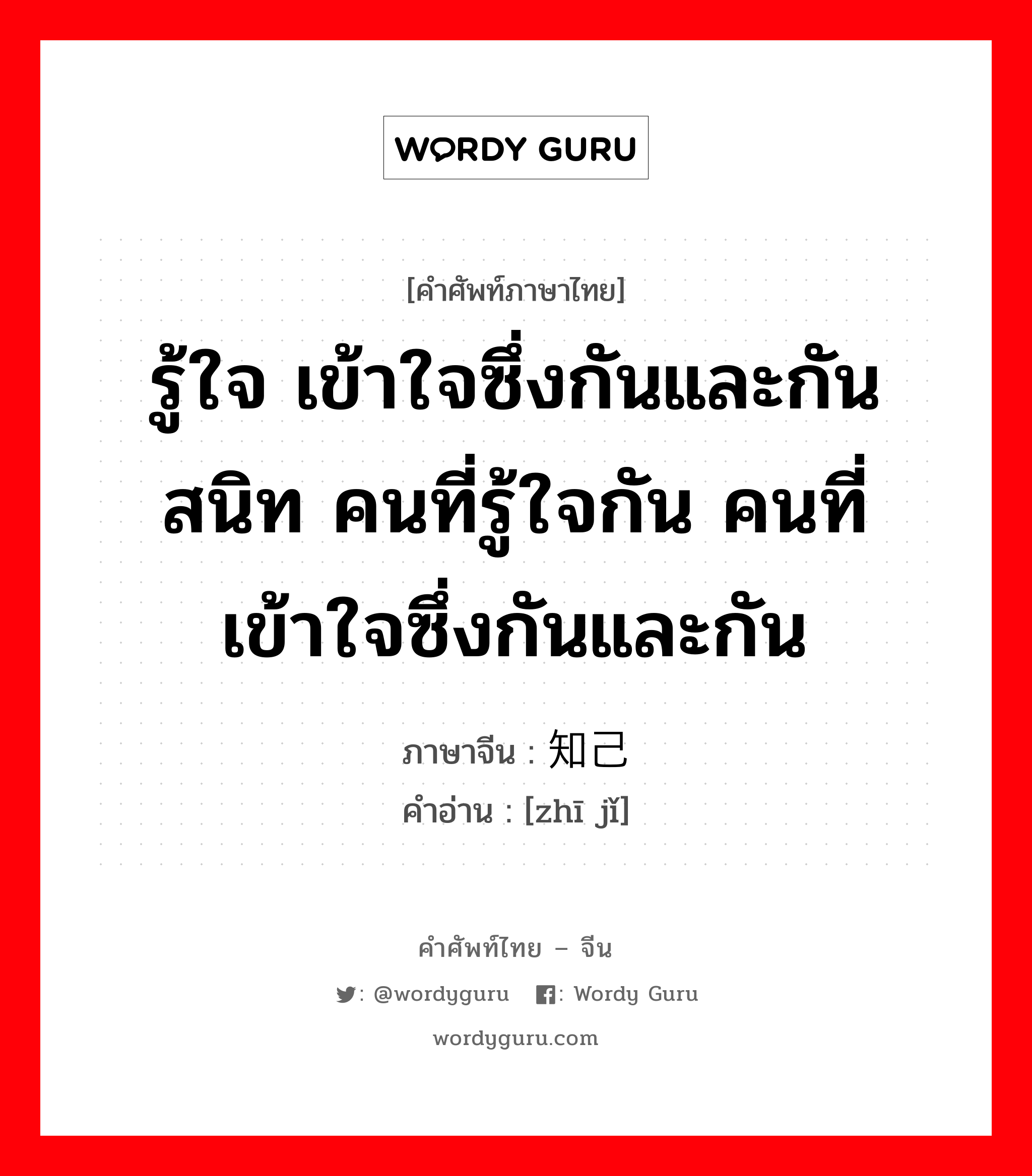 รู้ใจ เข้าใจซึ่งกันและกัน สนิท คนที่รู้ใจกัน คนที่เข้าใจซึ่งกันและกัน ภาษาจีนคืออะไร, คำศัพท์ภาษาไทย - จีน รู้ใจ เข้าใจซึ่งกันและกัน สนิท คนที่รู้ใจกัน คนที่เข้าใจซึ่งกันและกัน ภาษาจีน 知己 คำอ่าน [zhī jǐ]