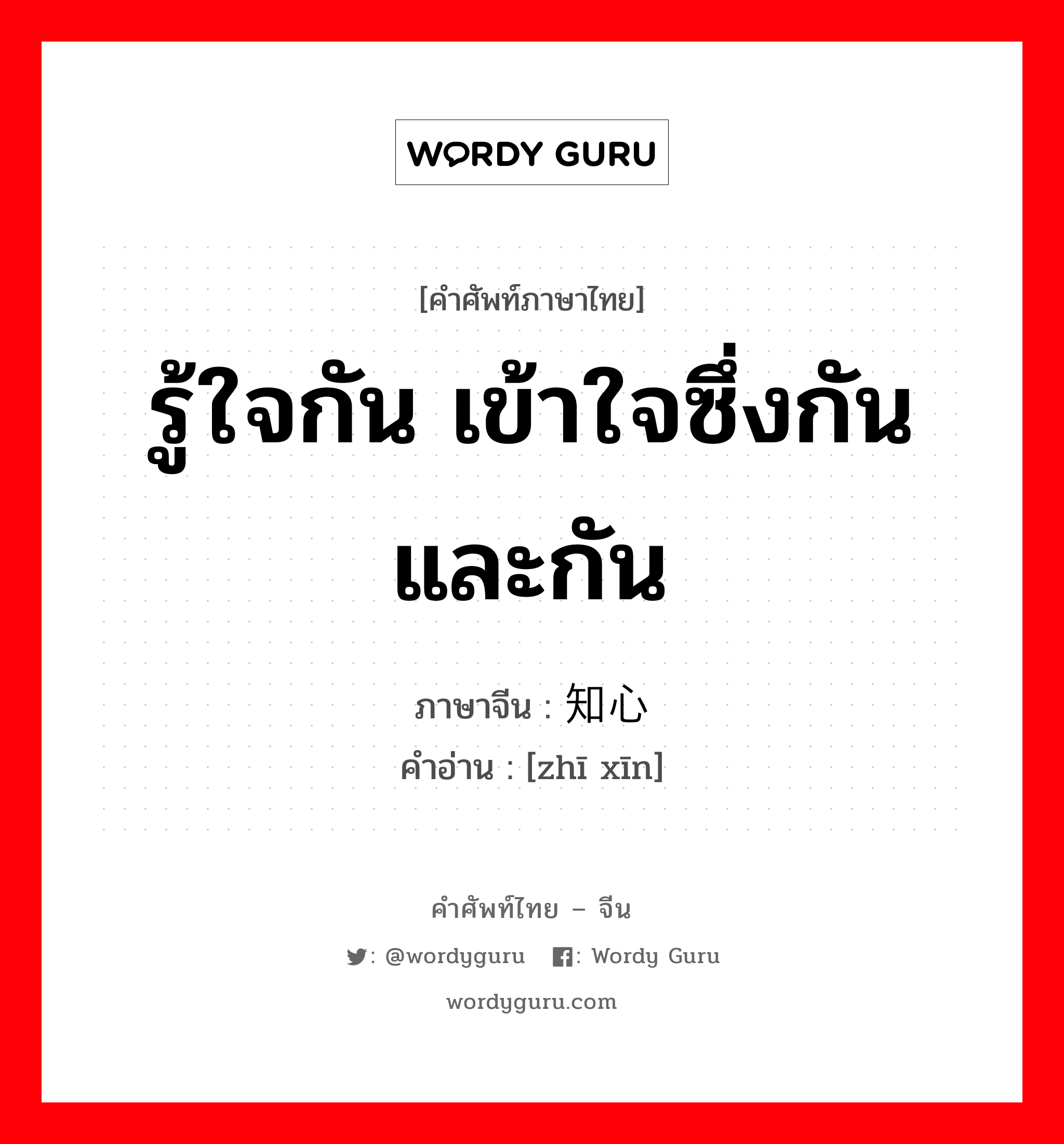 รู้ใจกัน เข้าใจซึ่งกันและกัน ภาษาจีนคืออะไร, คำศัพท์ภาษาไทย - จีน รู้ใจกัน เข้าใจซึ่งกันและกัน ภาษาจีน 知心 คำอ่าน [zhī xīn]