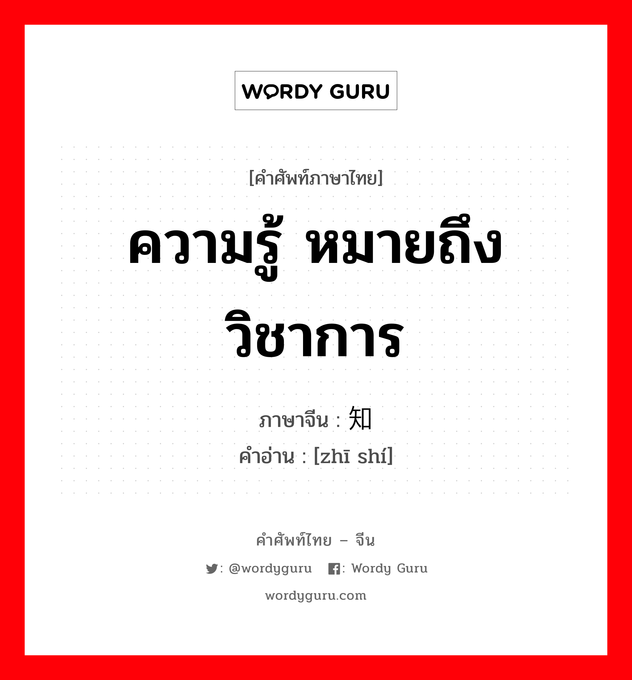 ความรู้ หมายถึงวิชาการ ภาษาจีนคืออะไร, คำศัพท์ภาษาไทย - จีน ความรู้ หมายถึงวิชาการ ภาษาจีน 知识 คำอ่าน [zhī shí]