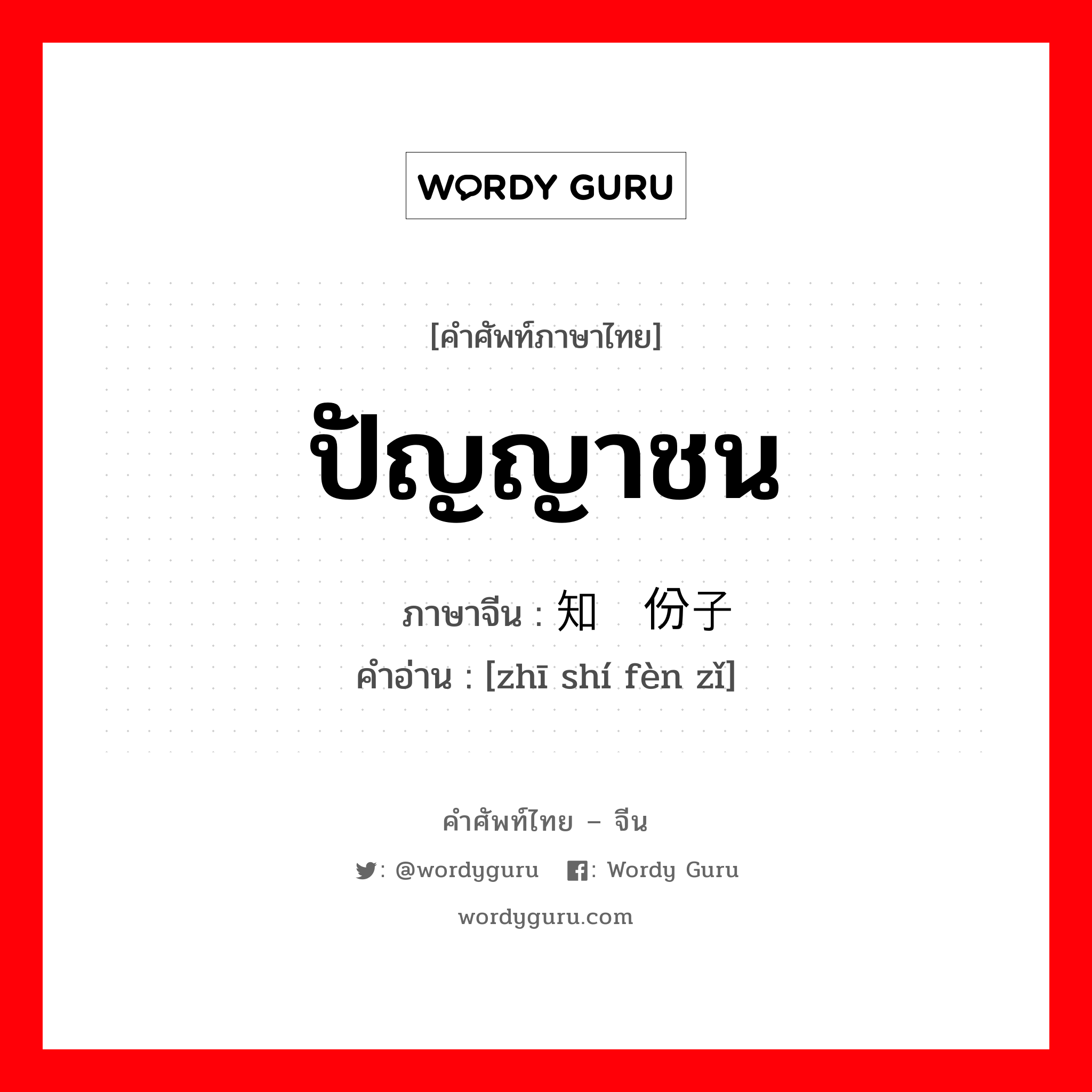 ปัญญาชน ภาษาจีนคืออะไร, คำศัพท์ภาษาไทย - จีน ปัญญาชน ภาษาจีน 知识份子 คำอ่าน [zhī shí fèn zǐ]