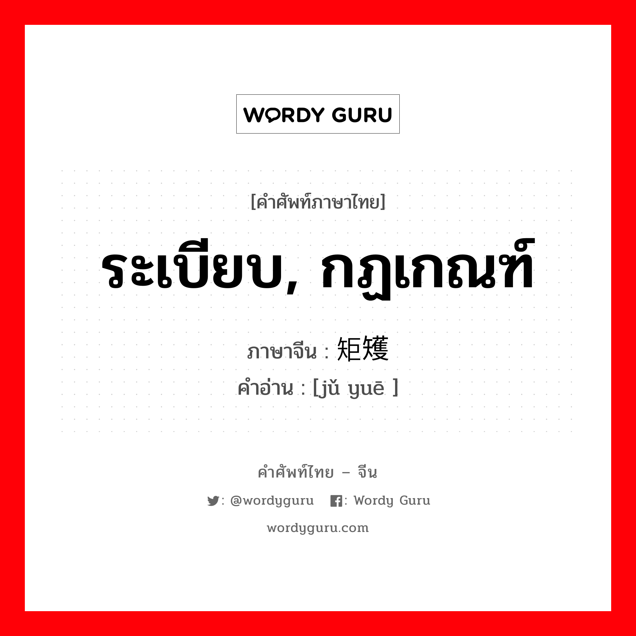 ระเบียบ, กฏเกณฑ์ ภาษาจีนคืออะไร, คำศัพท์ภาษาไทย - จีน ระเบียบ, กฏเกณฑ์ ภาษาจีน 矩矱 คำอ่าน [jǔ yuē ]