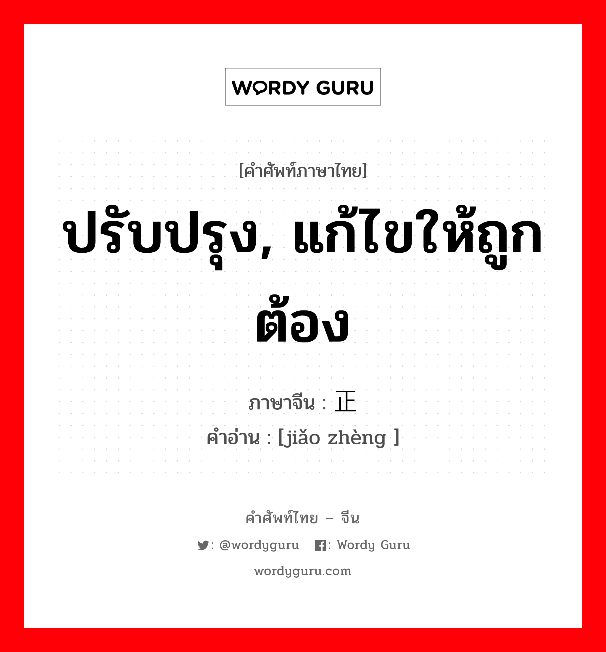 ปรับปรุง, แก้ไขให้ถูกต้อง ภาษาจีนคืออะไร, คำศัพท์ภาษาไทย - จีน ปรับปรุง, แก้ไขให้ถูกต้อง ภาษาจีน 矫正 คำอ่าน [jiǎo zhèng ]