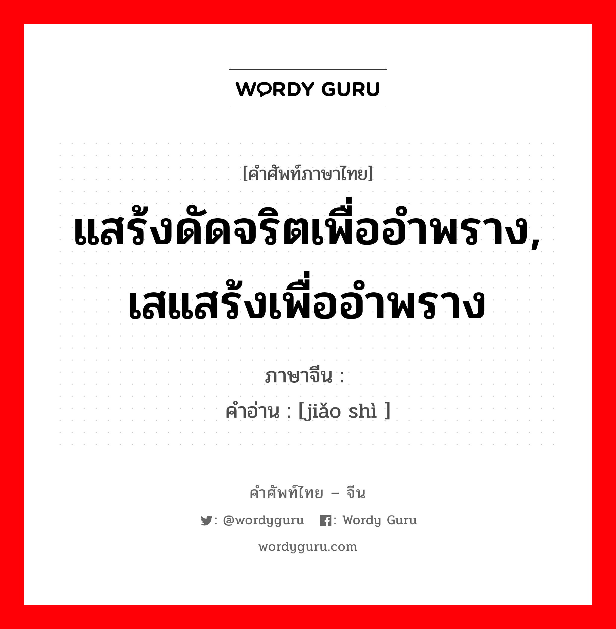 แสร้งดัดจริตเพื่ออำพราง, เสแสร้งเพื่ออำพราง ภาษาจีนคืออะไร, คำศัพท์ภาษาไทย - จีน แสร้งดัดจริตเพื่ออำพราง, เสแสร้งเพื่ออำพราง ภาษาจีน 矫饰 คำอ่าน [jiǎo shì ]