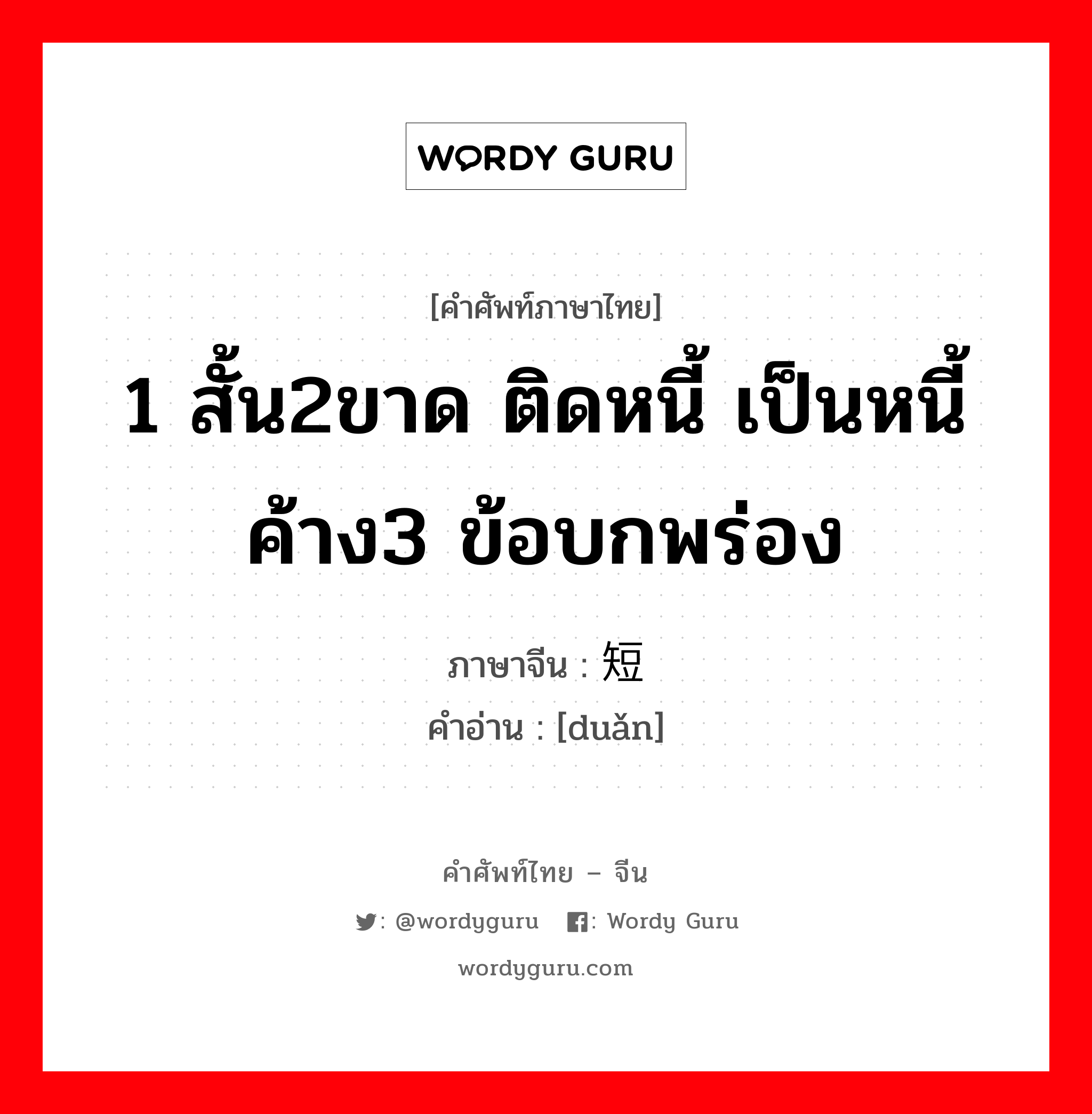 1 สั้น2ขาด ติดหนี้ เป็นหนี้ ค้าง3 ข้อบกพร่อง ภาษาจีนคืออะไร, คำศัพท์ภาษาไทย - จีน 1 สั้น2ขาด ติดหนี้ เป็นหนี้ ค้าง3 ข้อบกพร่อง ภาษาจีน 短 คำอ่าน [duǎn]