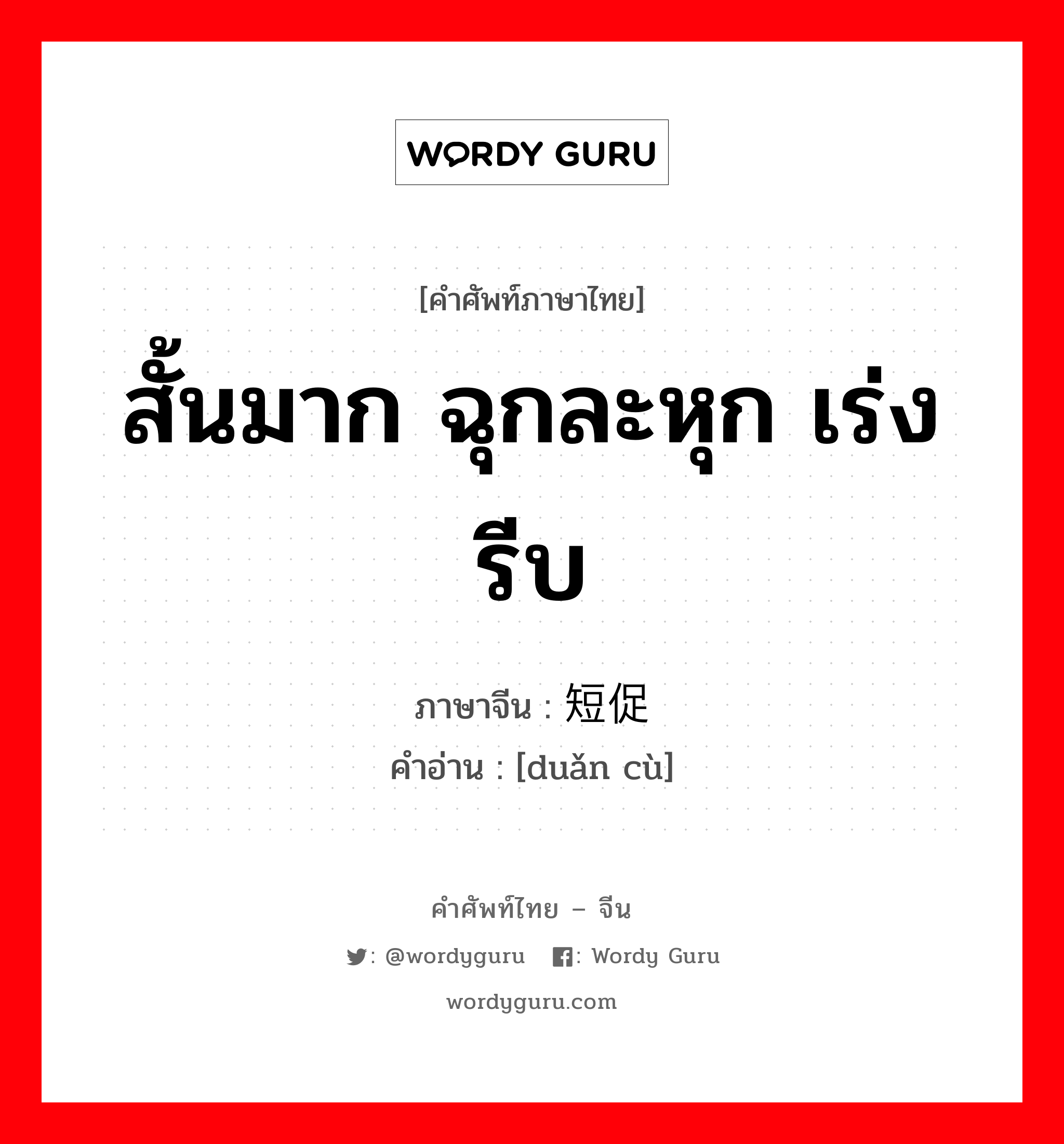 สั้นมาก ฉุกละหุก เร่งรีบ ภาษาจีนคืออะไร, คำศัพท์ภาษาไทย - จีน สั้นมาก ฉุกละหุก เร่งรีบ ภาษาจีน 短促 คำอ่าน [duǎn cù]