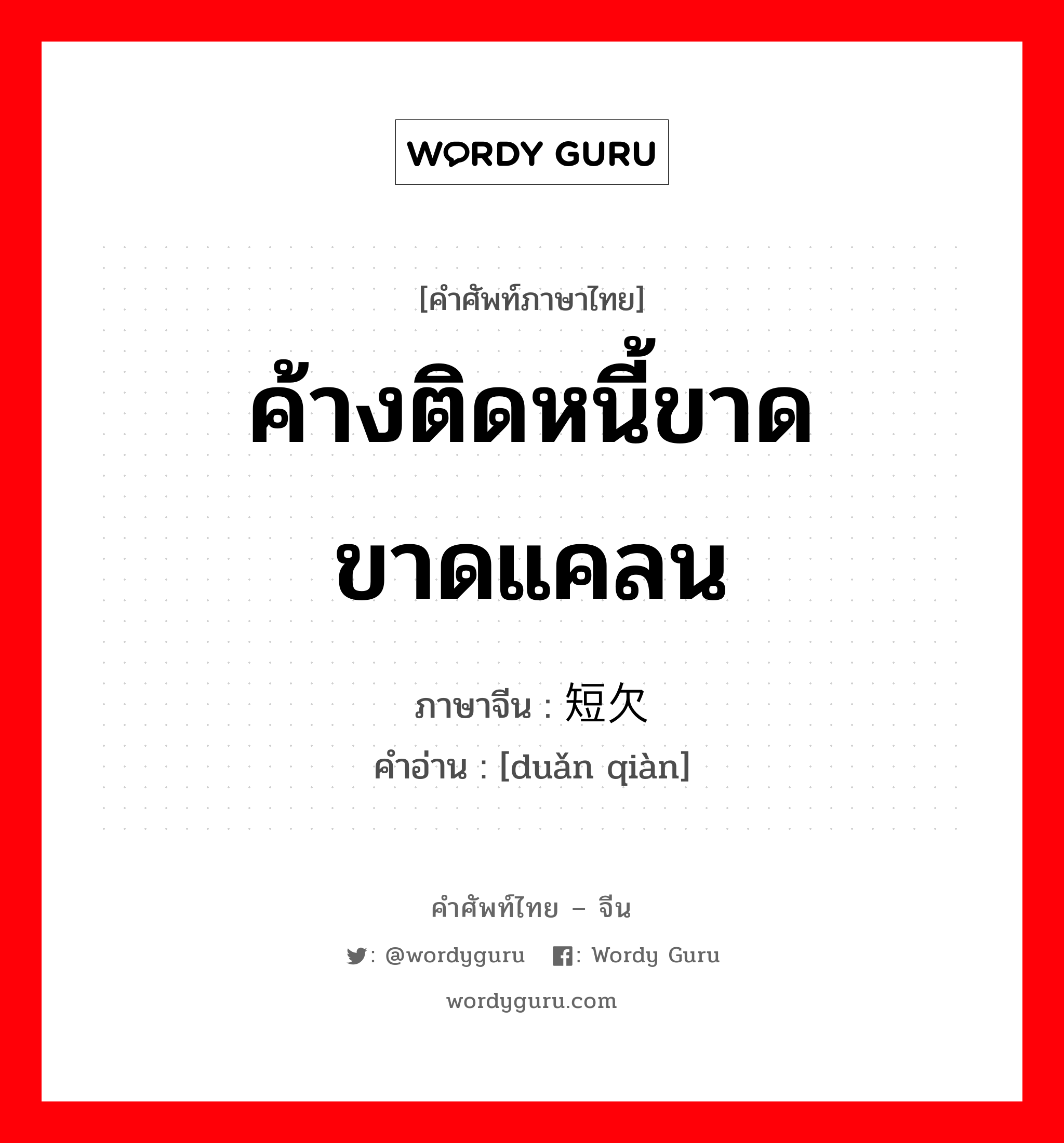 ค้างติดหนี้ขาดขาดแคลน ภาษาจีนคืออะไร, คำศัพท์ภาษาไทย - จีน ค้างติดหนี้ขาดขาดแคลน ภาษาจีน 短欠 คำอ่าน [duǎn qiàn]