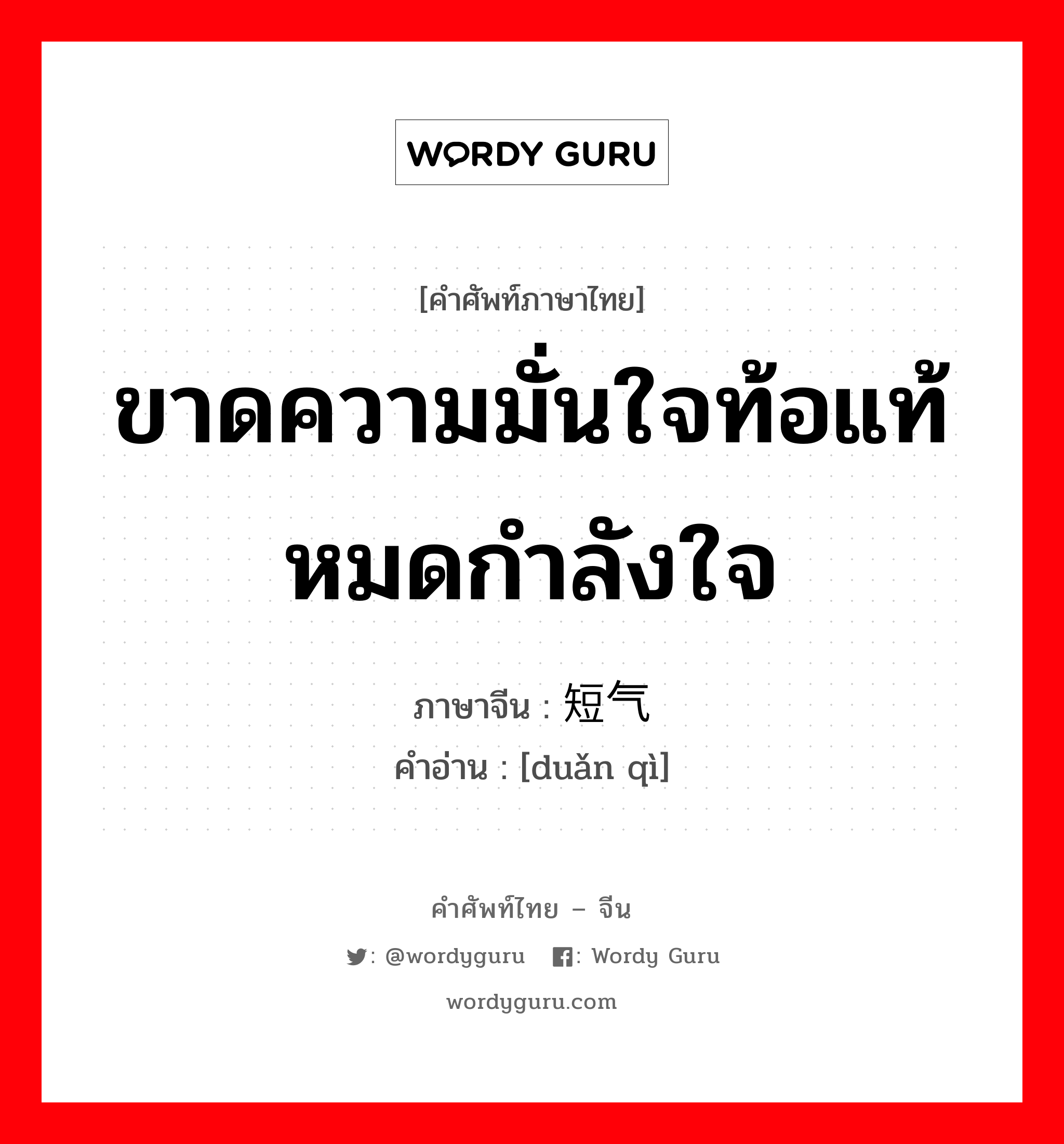 ขาดความมั่นใจท้อแท้หมดกำลังใจ ภาษาจีนคืออะไร, คำศัพท์ภาษาไทย - จีน ขาดความมั่นใจท้อแท้หมดกำลังใจ ภาษาจีน 短气 คำอ่าน [duǎn qì]