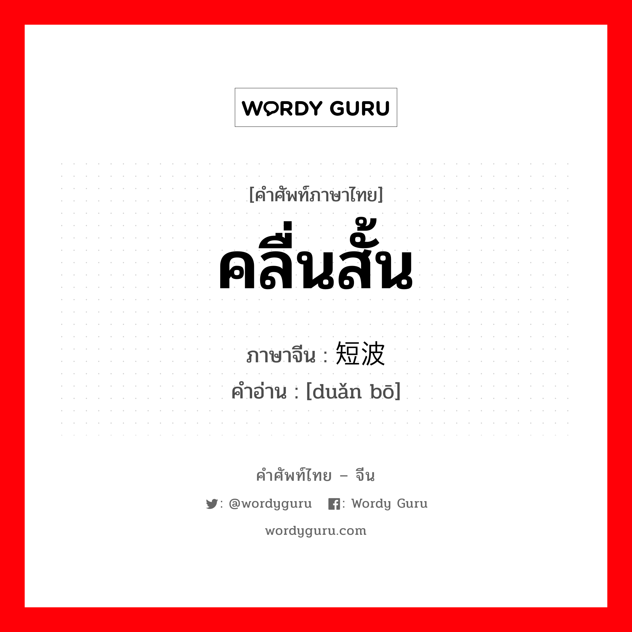 คลื่นสั้น ภาษาจีนคืออะไร, คำศัพท์ภาษาไทย - จีน คลื่นสั้น ภาษาจีน 短波 คำอ่าน [duǎn bō]