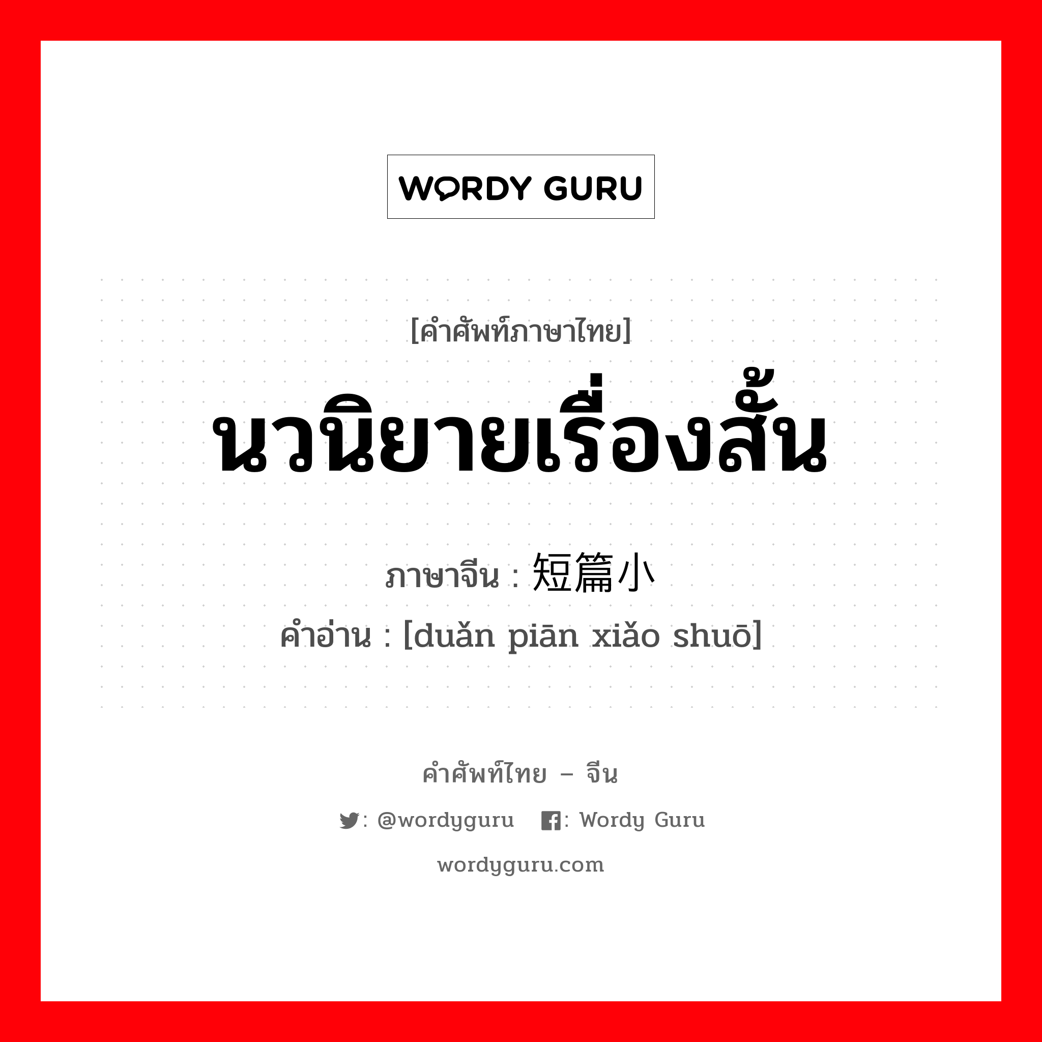 นวนิยายเรื่องสั้น ภาษาจีนคืออะไร, คำศัพท์ภาษาไทย - จีน นวนิยายเรื่องสั้น ภาษาจีน 短篇小说 คำอ่าน [duǎn piān xiǎo shuō]