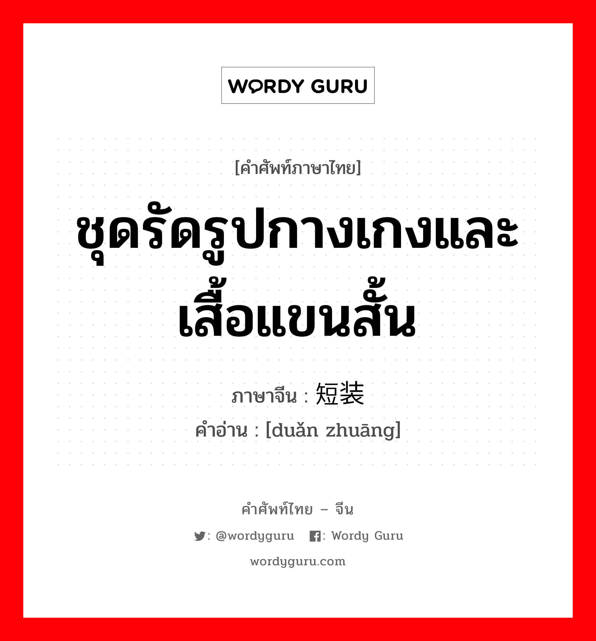 ชุดรัดรูปกางเกงและเสื้อแขนสั้น ภาษาจีนคืออะไร, คำศัพท์ภาษาไทย - จีน ชุดรัดรูปกางเกงและเสื้อแขนสั้น ภาษาจีน 短装 คำอ่าน [duǎn zhuāng]