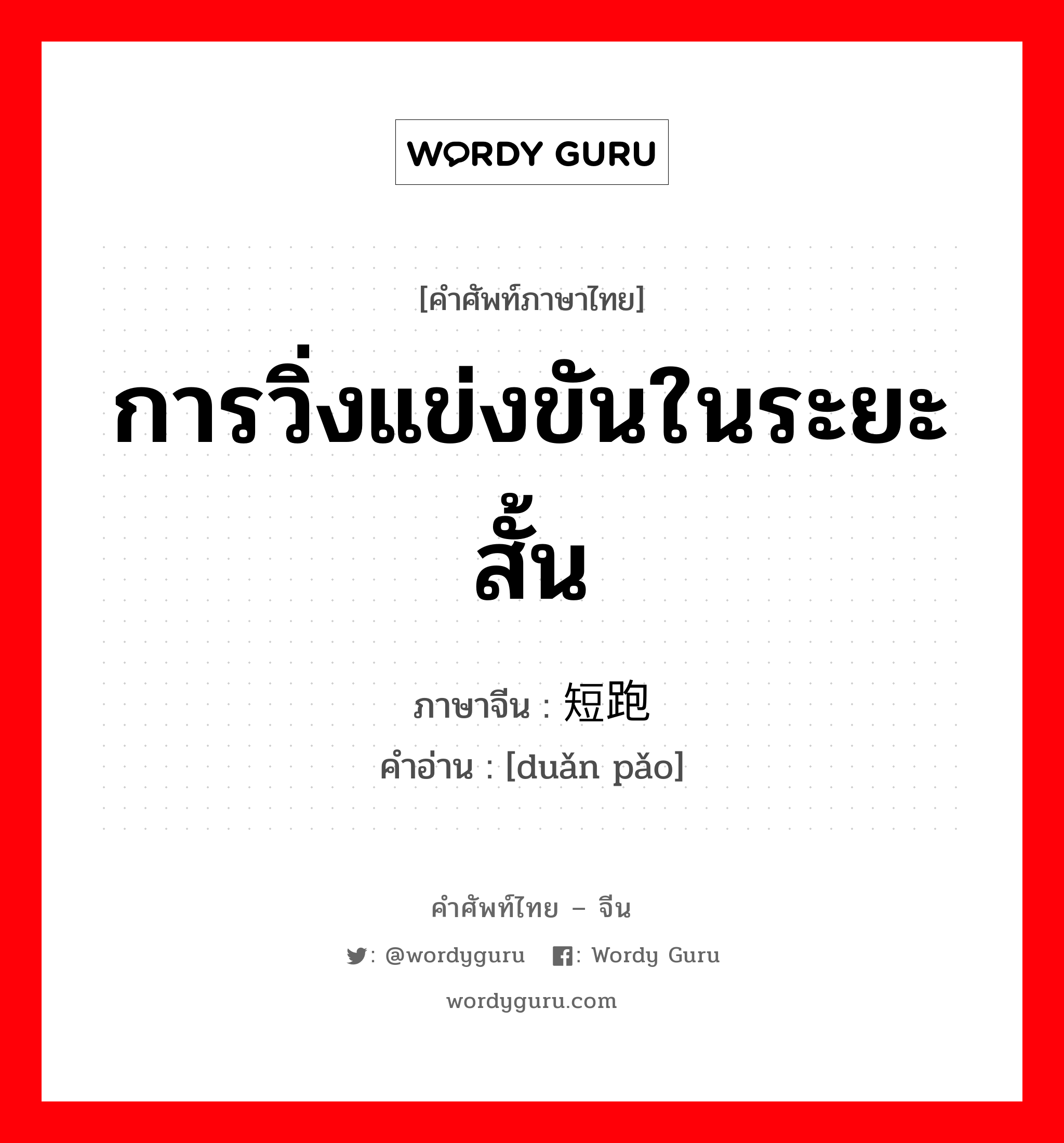 การวิ่งแข่งขันในระยะสั้น ภาษาจีนคืออะไร, คำศัพท์ภาษาไทย - จีน การวิ่งแข่งขันในระยะสั้น ภาษาจีน 短跑 คำอ่าน [duǎn pǎo]