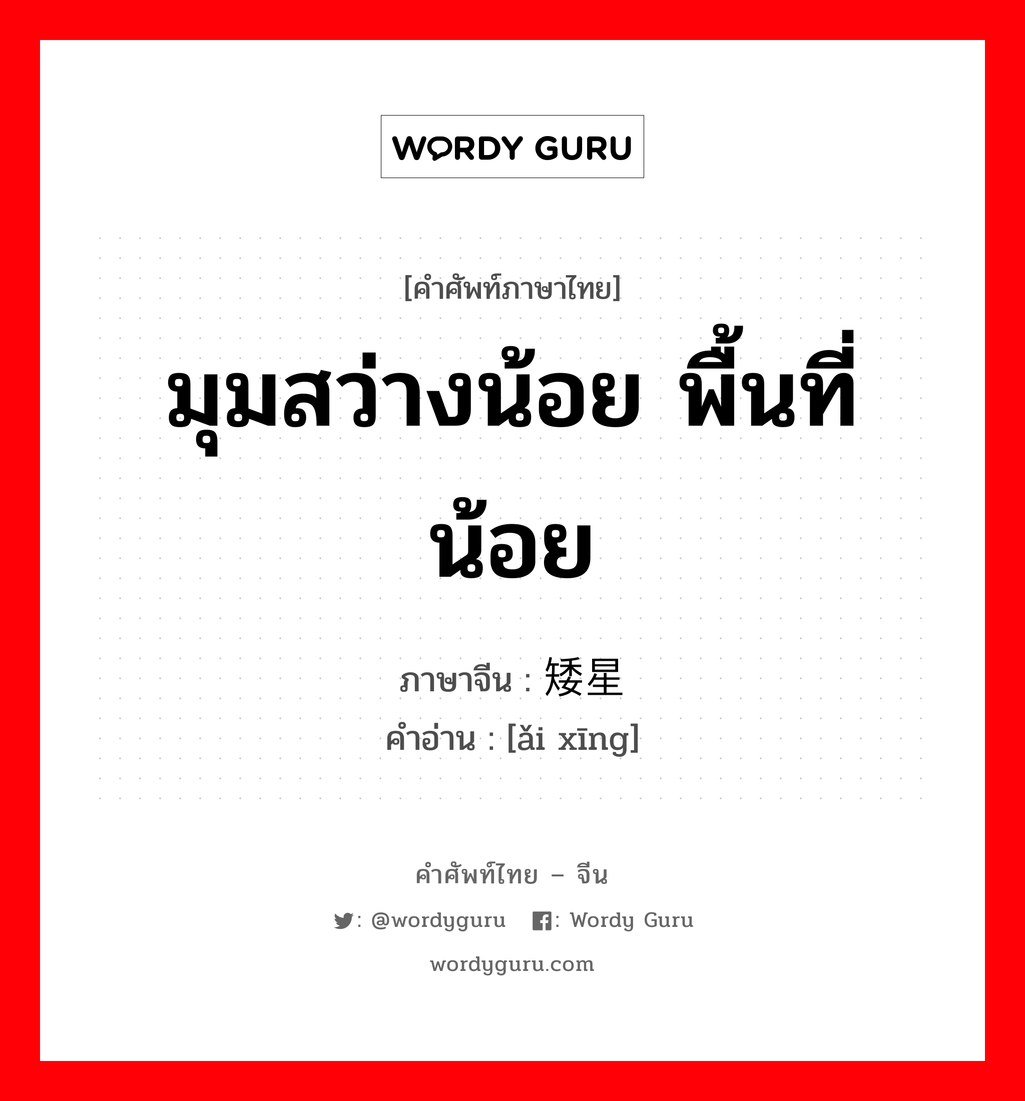 มุมสว่างน้อย พื้นที่น้อย ภาษาจีนคืออะไร, คำศัพท์ภาษาไทย - จีน มุมสว่างน้อย พื้นที่น้อย ภาษาจีน 矮星 คำอ่าน [ǎi xīng]