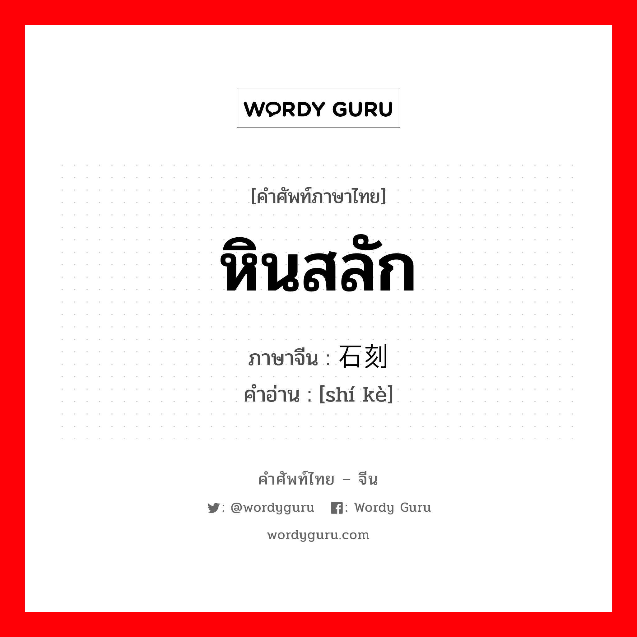 หินสลัก ภาษาจีนคืออะไร, คำศัพท์ภาษาไทย - จีน หินสลัก ภาษาจีน 石刻 คำอ่าน [shí kè]