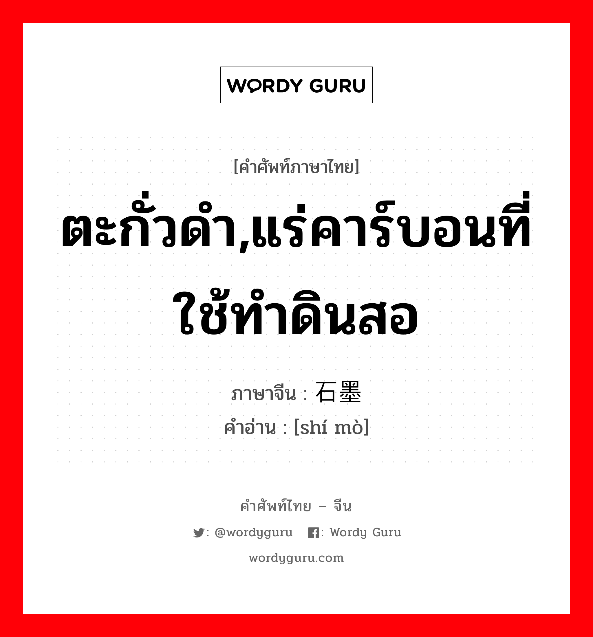 ตะกั่วดำ,แร่คาร์บอนที่ใช้ทำดินสอ ภาษาจีนคืออะไร, คำศัพท์ภาษาไทย - จีน ตะกั่วดำ,แร่คาร์บอนที่ใช้ทำดินสอ ภาษาจีน 石墨 คำอ่าน [shí mò]