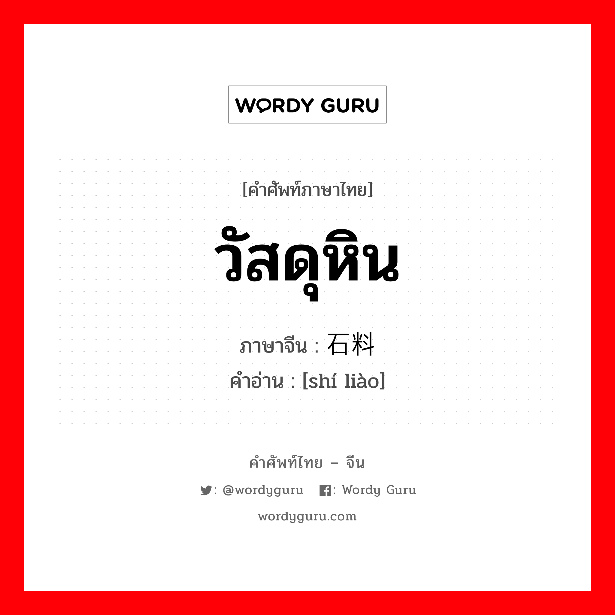 วัสดุหิน ภาษาจีนคืออะไร, คำศัพท์ภาษาไทย - จีน วัสดุหิน ภาษาจีน 石料 คำอ่าน [shí liào]