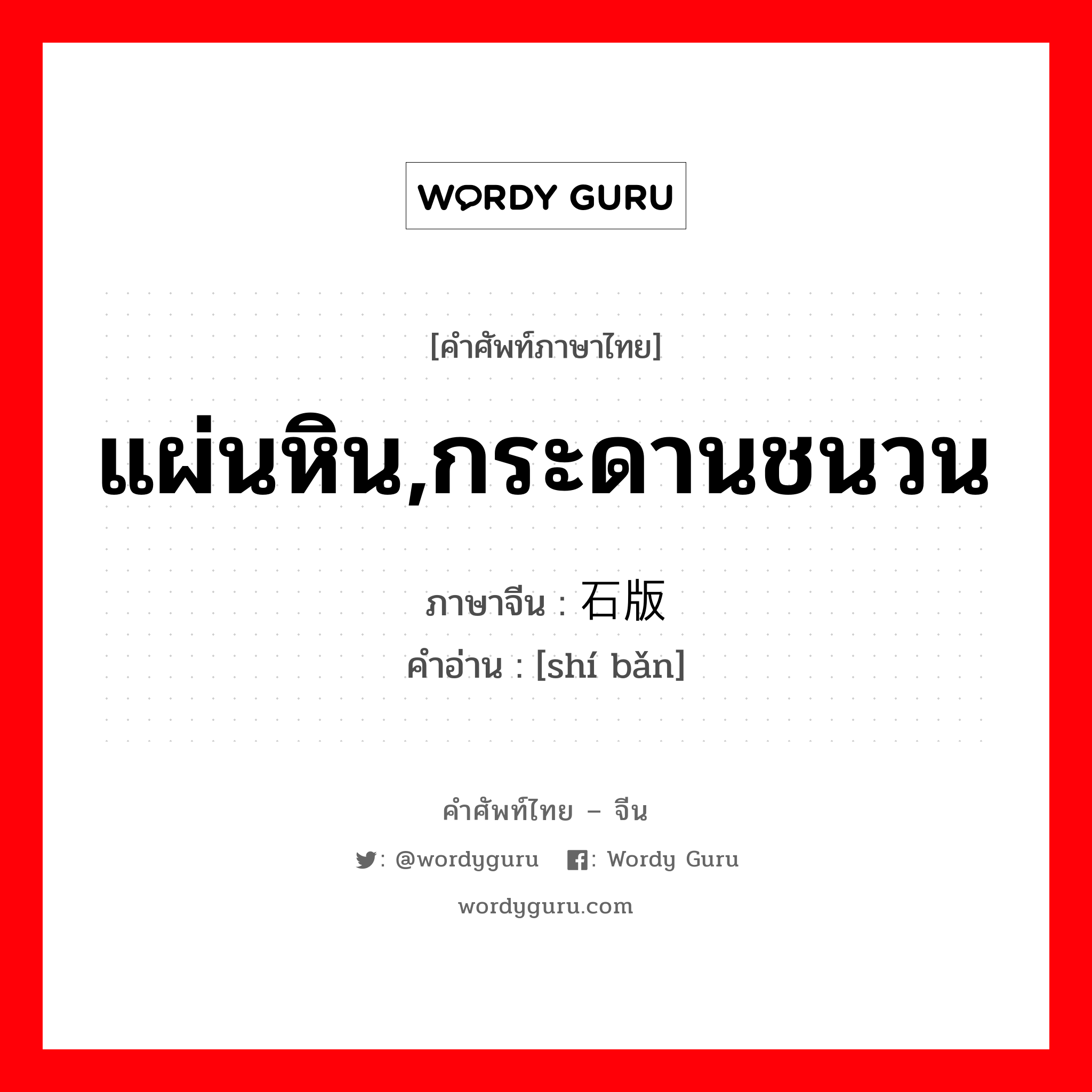 แผ่นหิน,กระดานชนวน ภาษาจีนคืออะไร, คำศัพท์ภาษาไทย - จีน แผ่นหิน,กระดานชนวน ภาษาจีน 石版 คำอ่าน [shí bǎn]