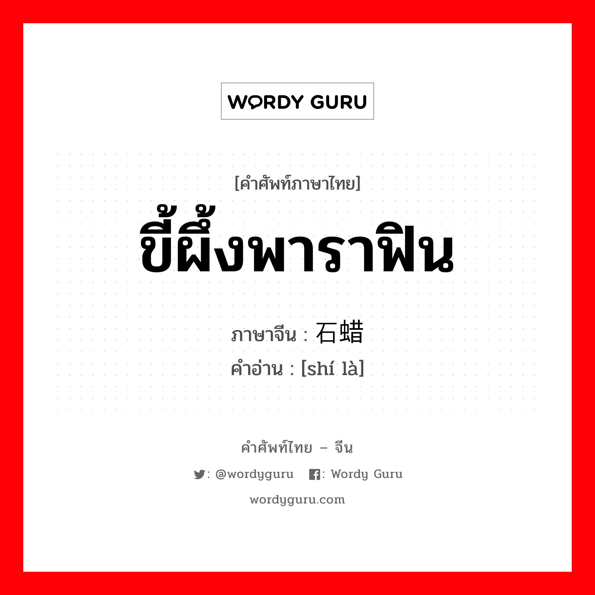 ขี้ผึ้งพาราฟิน ภาษาจีนคืออะไร, คำศัพท์ภาษาไทย - จีน ขี้ผึ้งพาราฟิน ภาษาจีน 石蜡 คำอ่าน [shí là]