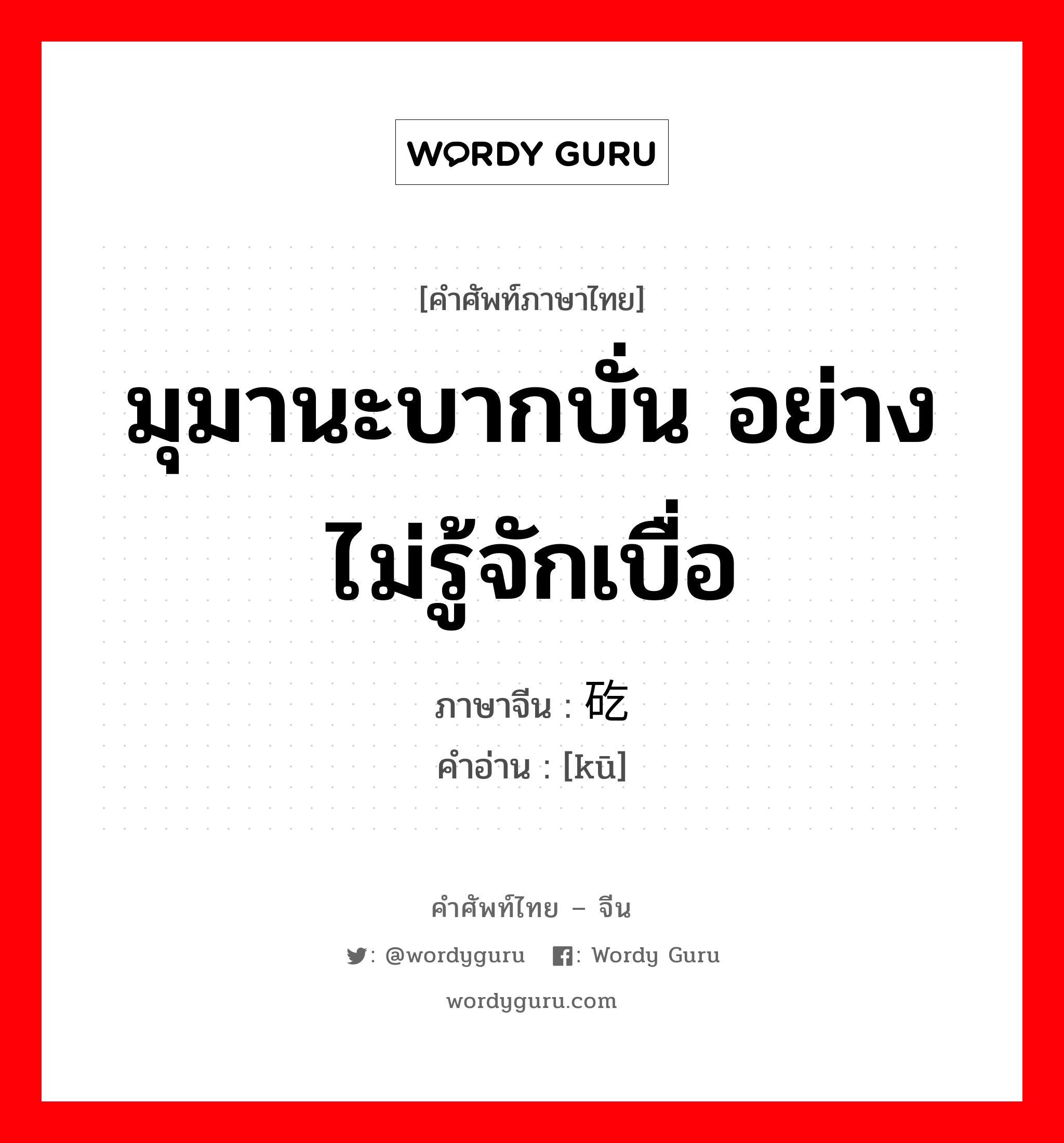 มุมานะบากบั่น อย่างไม่รู้จักเบื่อ ภาษาจีนคืออะไร, คำศัพท์ภาษาไทย - จีน มุมานะบากบั่น อย่างไม่รู้จักเบื่อ ภาษาจีน 矻 คำอ่าน [kū]