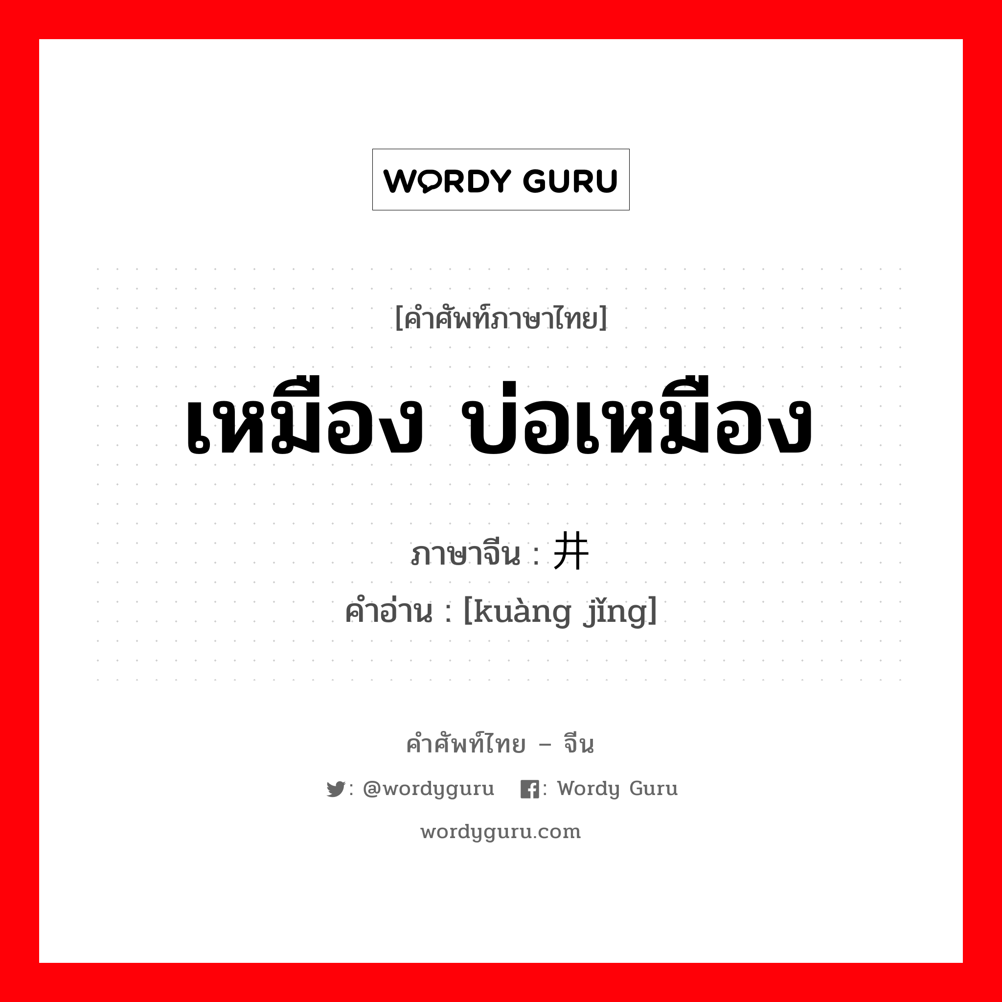 เหมือง บ่อเหมือง ภาษาจีนคืออะไร, คำศัพท์ภาษาไทย - จีน เหมือง บ่อเหมือง ภาษาจีน 矿井 คำอ่าน [kuàng jǐng]